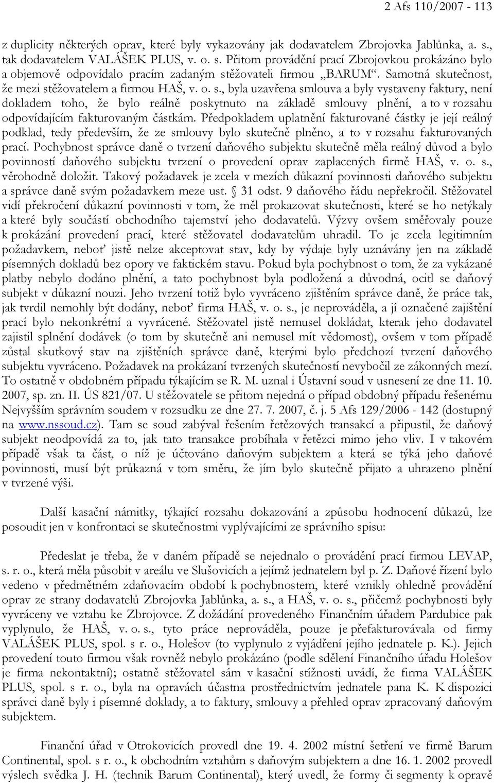 Samotná skutečnost, že mezi stěžovatelem a firmou HAŠ, v. o. s., byla uzavřena smlouva a byly vystaveny faktury, není dokladem toho, že bylo reálně poskytnuto na základě smlouvy plnění, a to v rozsahu odpovídajícím fakturovaným částkám.