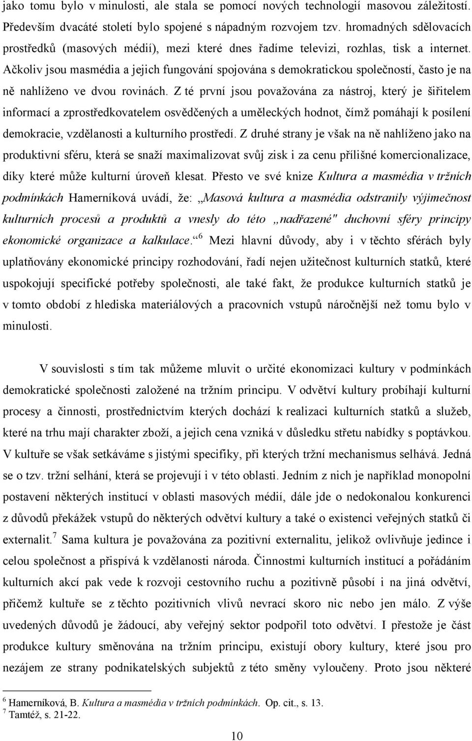 Ačkoliv jsou masmédia a jejich fungování spojována s demokratickou společností, často je na ně nahlíţeno ve dvou rovinách.