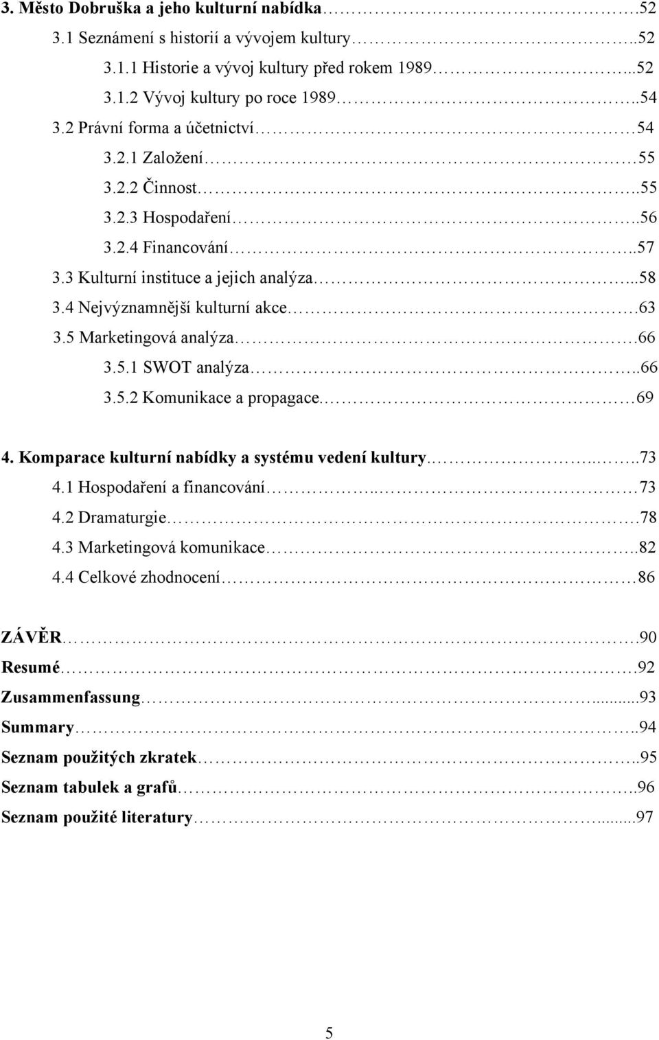 5 Marketingová analýza.66 3.5.1 SWOT analýza..66 3.5.2 Komunikace a propagace. 69 4. Komparace kulturní nabídky a systému vedení kultury.....73 4.1 Hospodaření a financování.. 73 4.