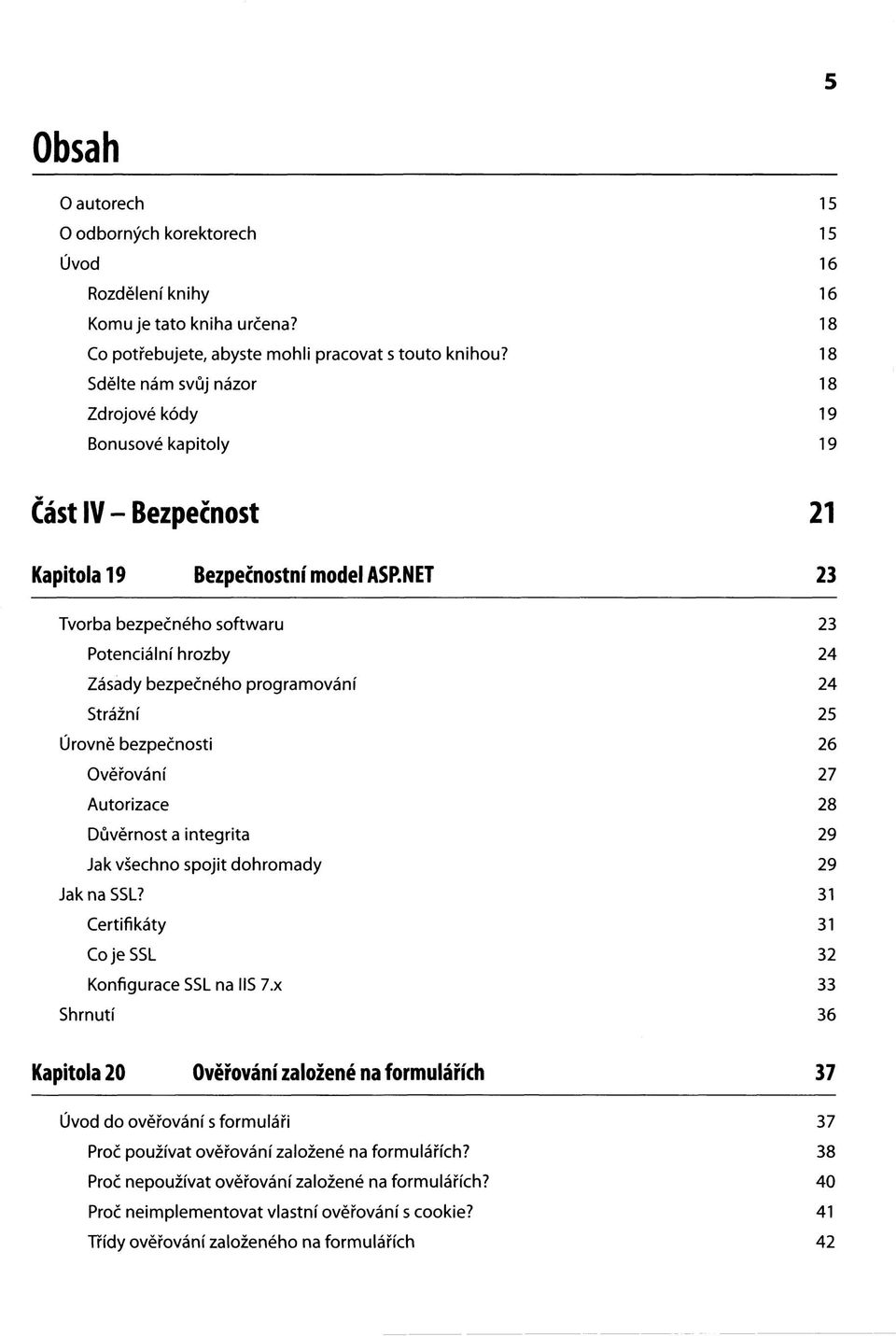 NET 23 Tvorba bezpečného softwaru 23 Potenciální hrozby 24 Zásady bezpečného programování 24 Strážní 25 Úrovně bezpečnosti 26 Ověřování 27 Autorizace 28 Důvěrnost a integrita 29 Jak všechno spojit