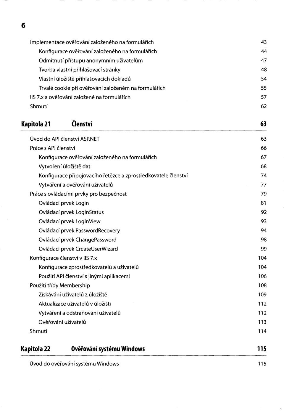 NET 63 Práce s API členství 66 Konfigurace ověřování založeného na formulářích 67 Vytvoření úložiště dat 68 Konfigurace připojovacího řetězce a zprostředkovatele členství 74 Vytváření a ověřování