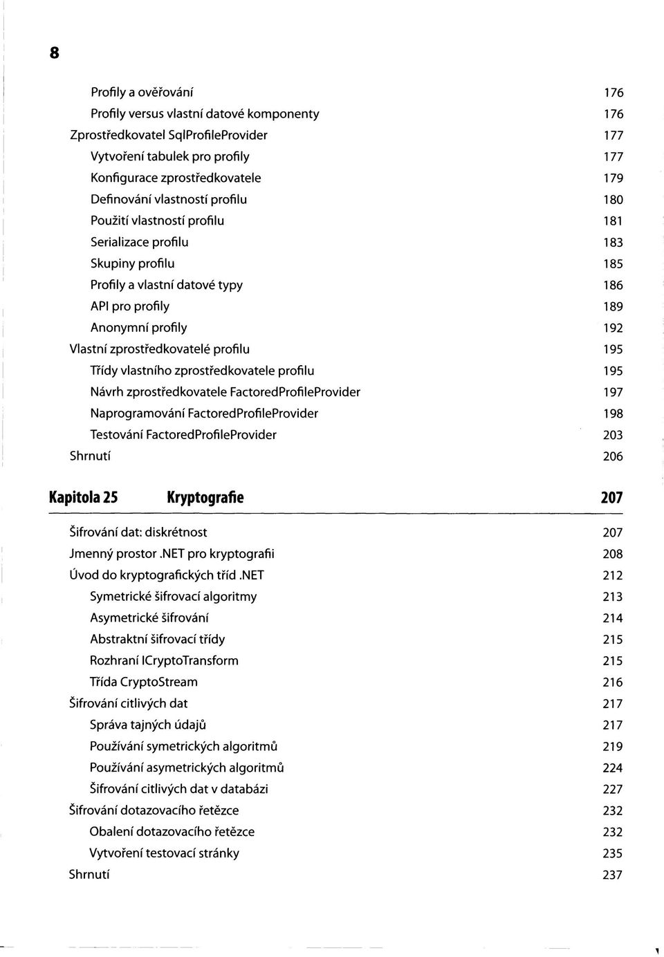 profilu 195 Třídy vlastního zprostředkovatele profilu 195 Návrh zprostředkovatele FactoredProfileProvider 197 Naprogramování FactoredProfileProvider 198 Testování FactoredProfileProvider 203 Shrnutí