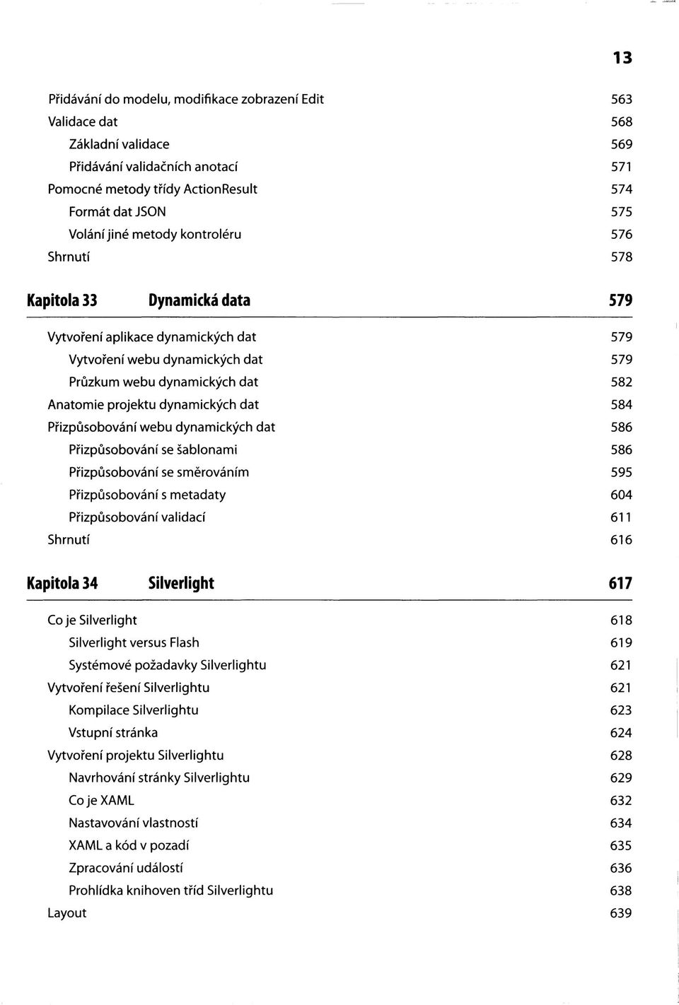 dynamických dat 584 Přizpůsobování webu dynamických dat 586 Přizpůsobování se šablonami 586 Přizpůsobování se směrováním 595 Přizpůsobování s metadaty 604 Přizpůsobování validací 611 Shrnutí 616