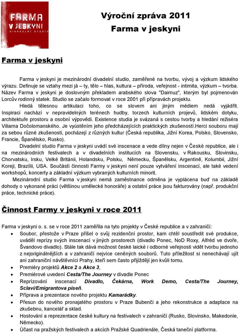 Název Farma v jeskyni je doslovným překladem arabského slova "Daimuz", kterým byl pojmenován Lorcův rodinný statek. Studio se začalo formovat v roce 2001 při přípravách projektu.