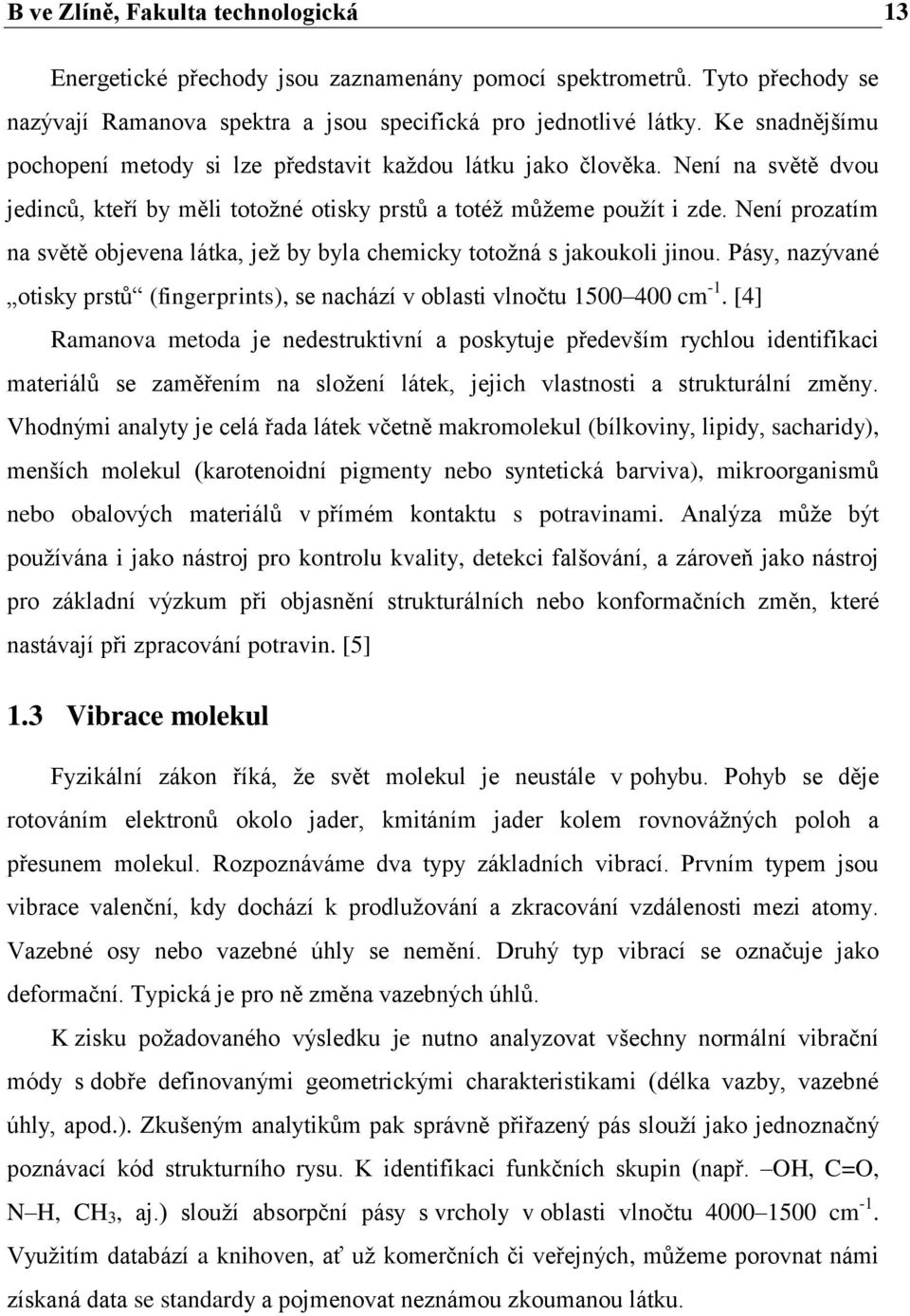 Není prozatím na světě objevena látka, jež by byla chemicky totožná s jakoukoli jinou. Pásy, nazývané otisky prstů (fingerprints), se nachází v oblasti vlnočtu 1500 400 cm -1.