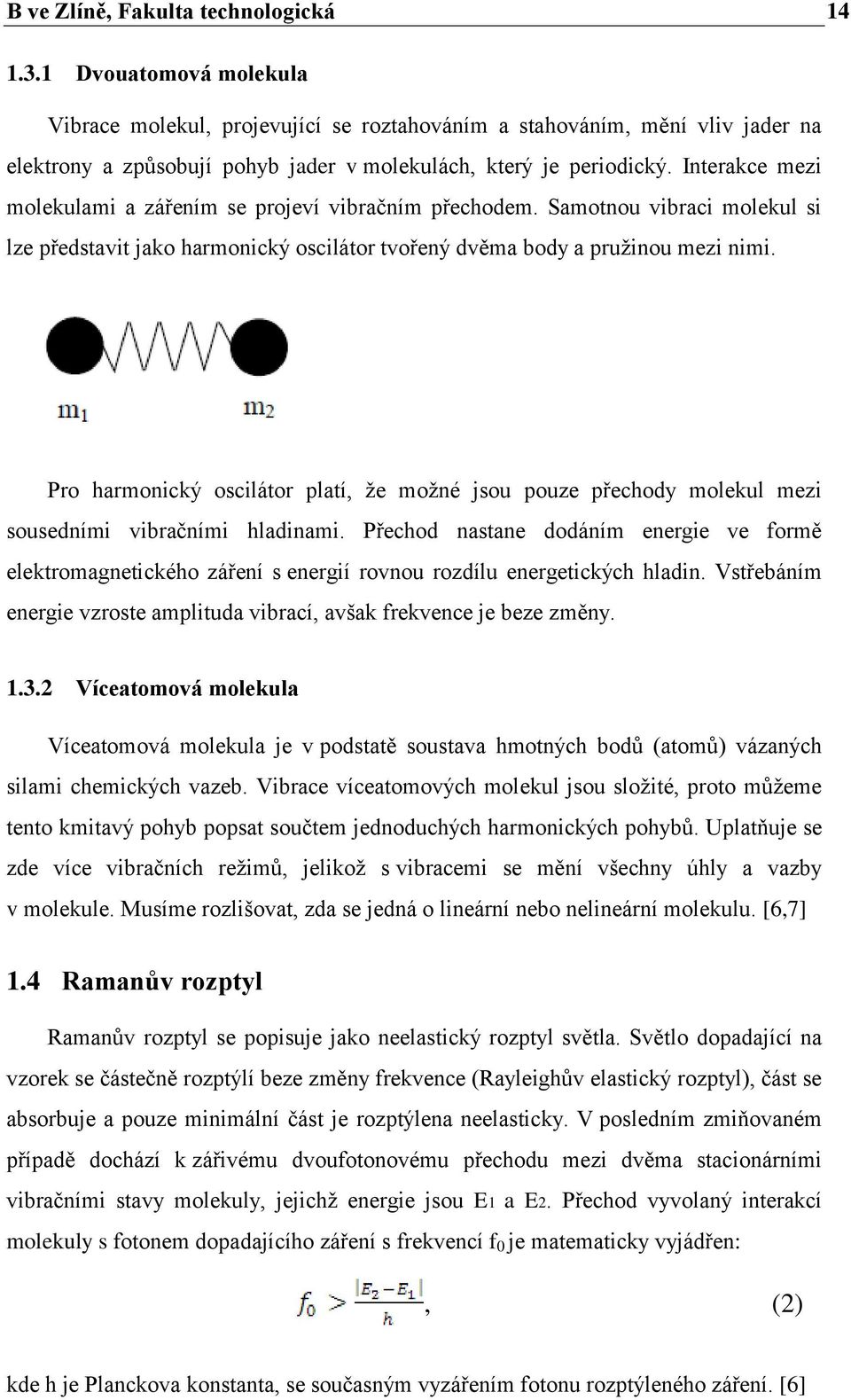 Interakce mezi molekulami a zářením se projeví vibračním přechodem. Samotnou vibraci molekul si lze představit jako harmonický oscilátor tvořený dvěma body a pružinou mezi nimi.