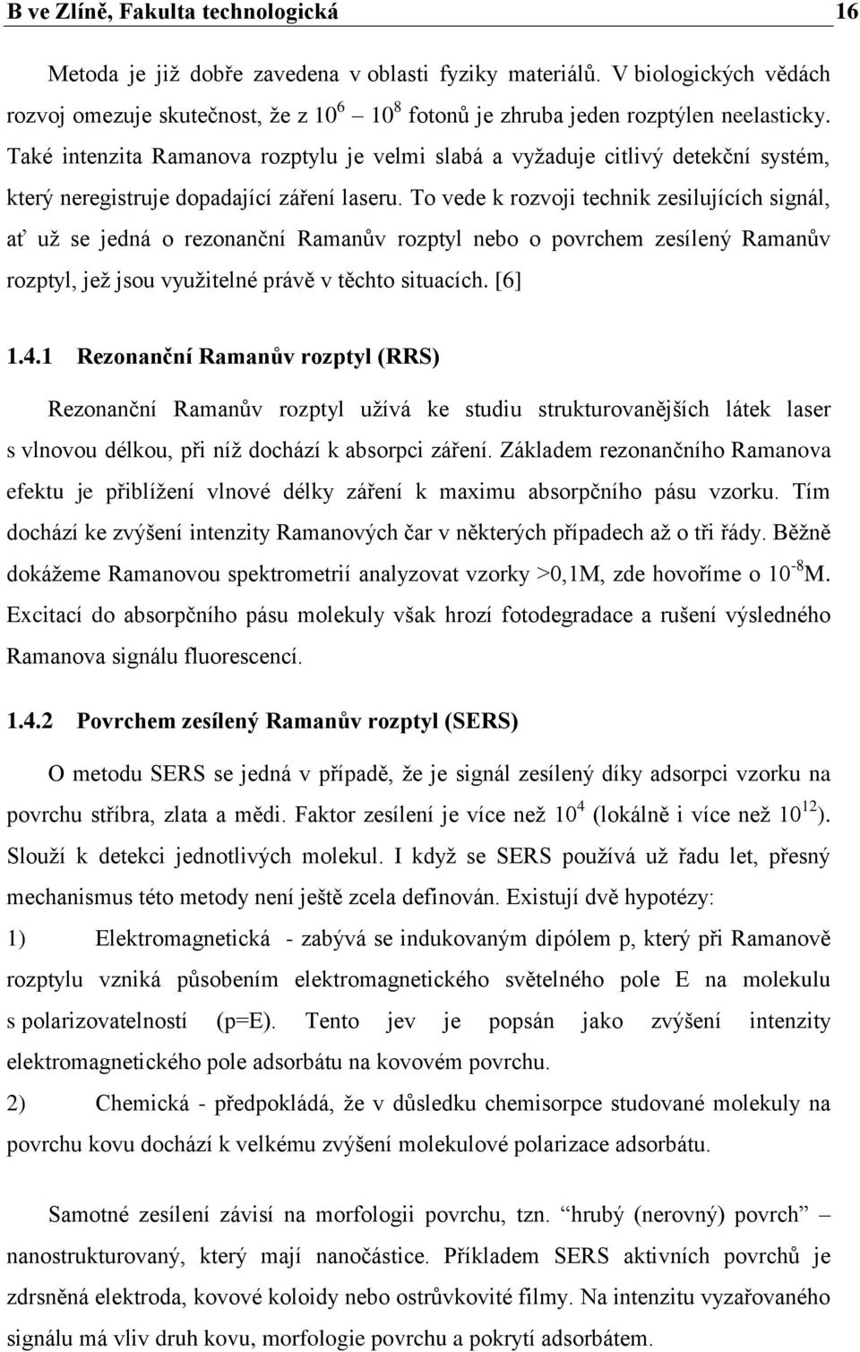 Také intenzita Ramanova rozptylu je velmi slabá a vyžaduje citlivý detekční systém, který neregistruje dopadající záření laseru.