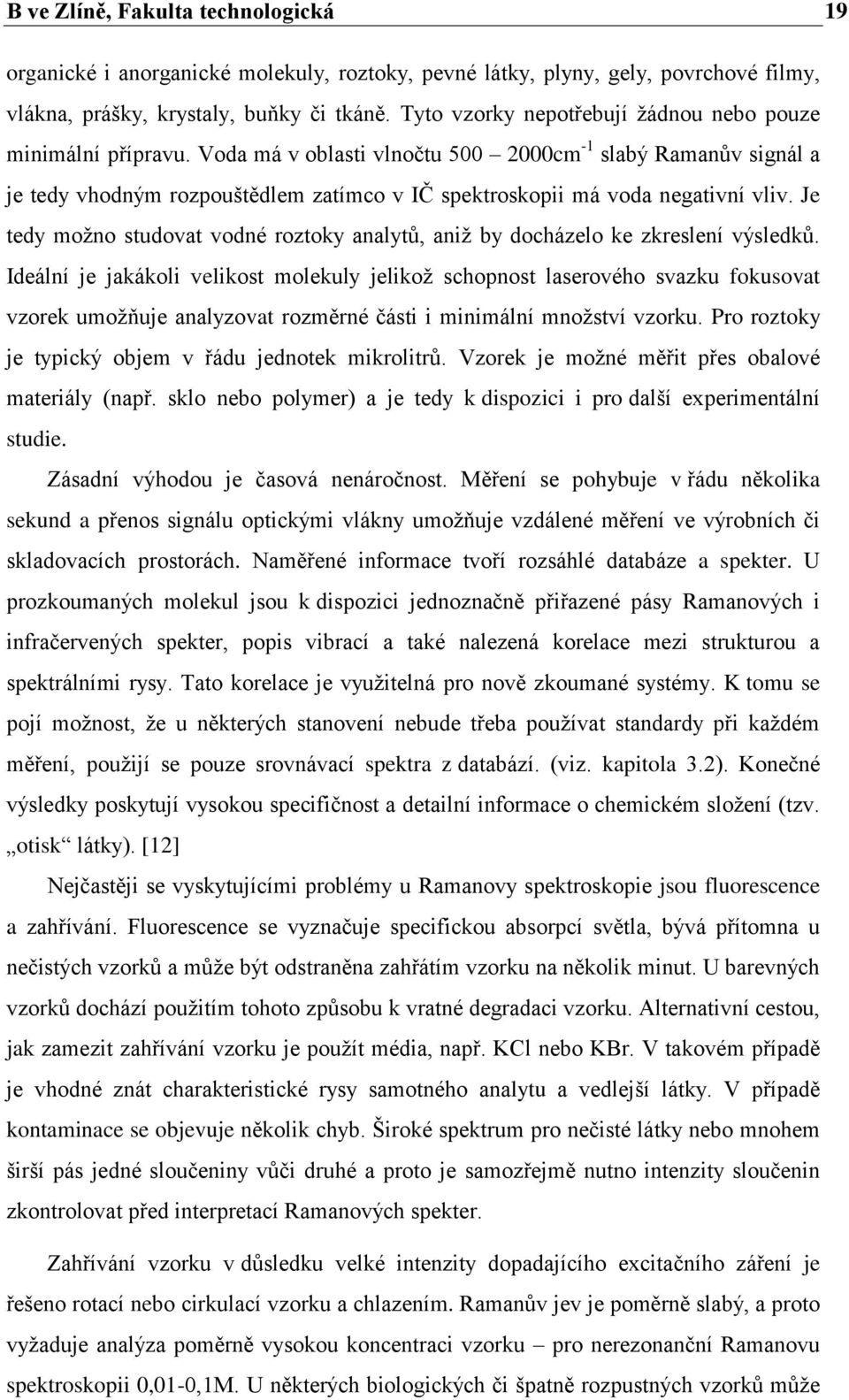 Voda má v oblasti vlnočtu 500 2000cm -1 slabý Ramanův signál a je tedy vhodným rozpouštědlem zatímco v IČ spektroskopii má voda negativní vliv.