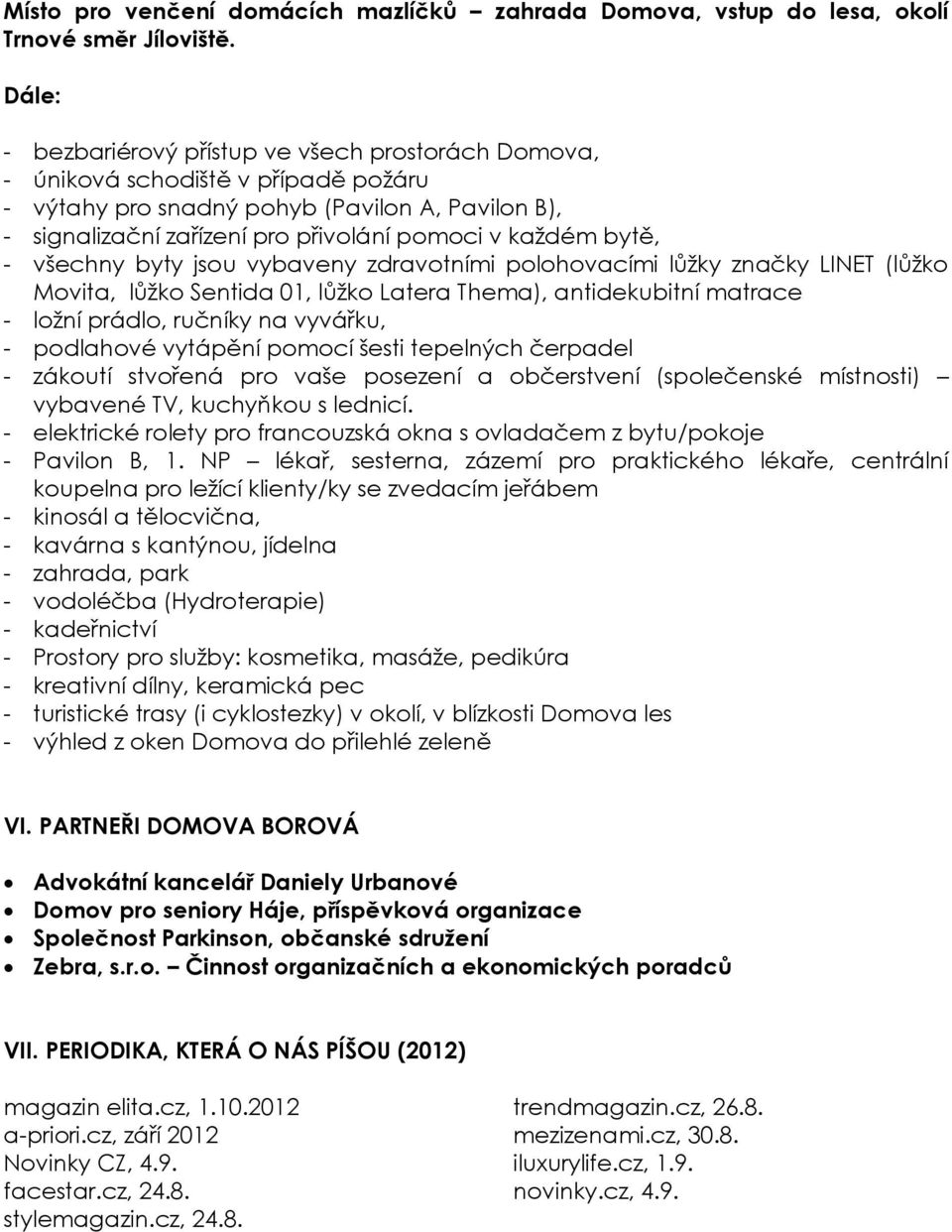 bytě, - všechny byty jsou vybaveny zdravotními polohovacími lůžky značky LINET (lůžko Movita, lůžko Sentida 01, lůžko Latera Thema), antidekubitní matrace - ložní prádlo, ručníky na vyvářku, -