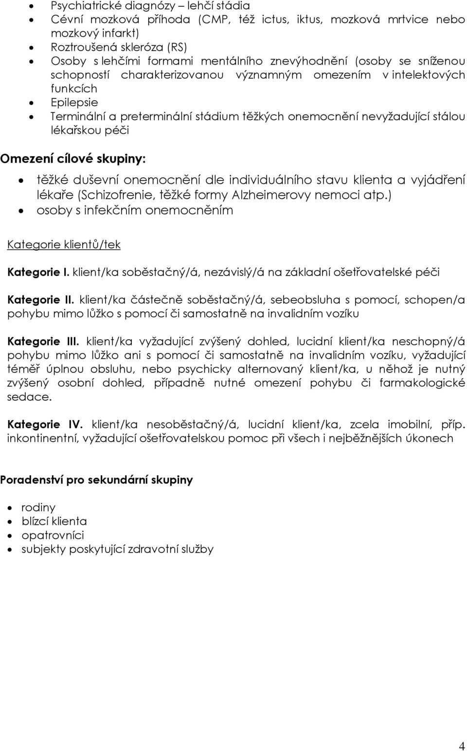 cílové skupiny: těžké duševní onemocnění dle individuálního stavu klienta a vyjádření lékaře (Schizofrenie, těžké formy Alzheimerovy nemoci atp.