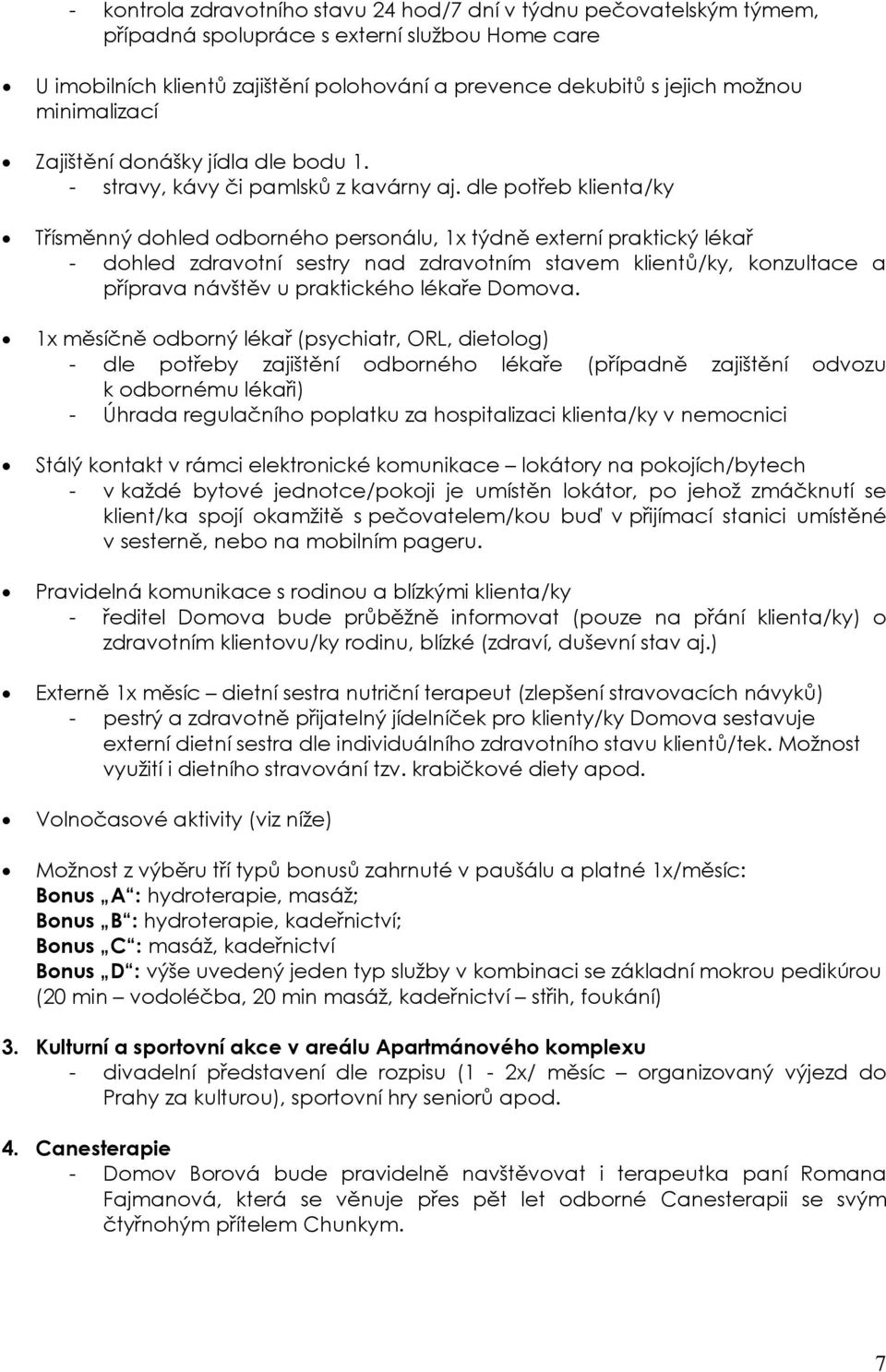 dle potřeb klienta/ky Třísměnný dohled odborného personálu, 1x týdně externí praktický lékař - dohled zdravotní sestry nad zdravotním stavem klientů/ky, konzultace a příprava návštěv u praktického