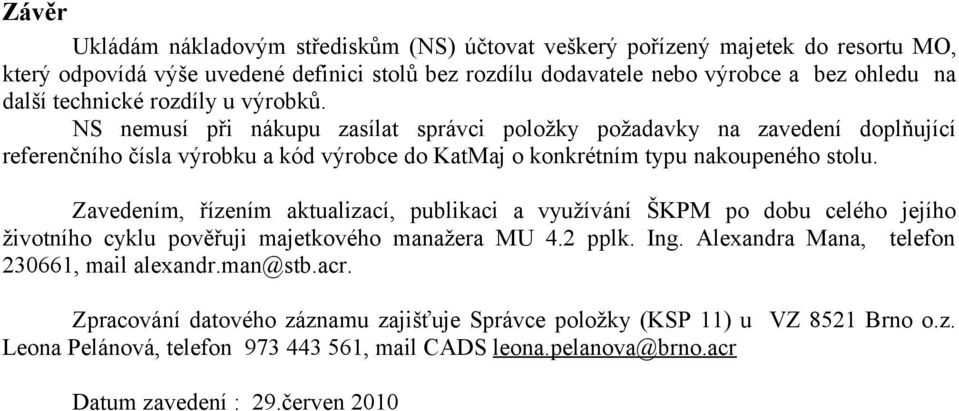 Zavedením, řízením aktualizací, publikaci a využívání ŠKPM po dobu celého jejího životního cyklu pověřuji majetkového manažera MU 4.2 pplk. Ing. Alexandra Mana, telefon 230661, mail alexandr.