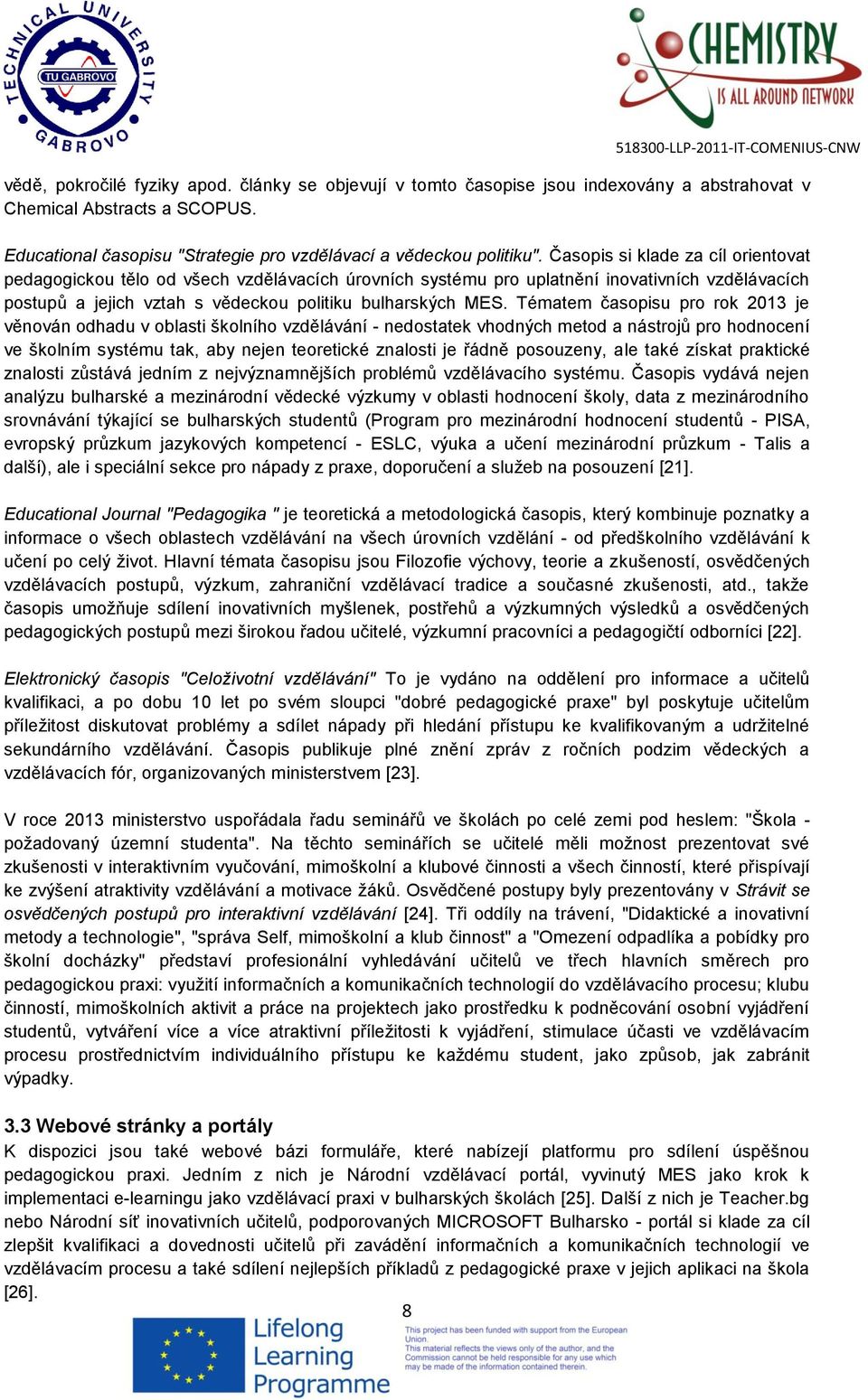 Tématem časopisu pro rok 2013 je věnován odhadu v oblasti školního vzdělávání - nedostatek vhodných metod a nástrojů pro hodnocení ve školním systému tak, aby nejen teoretické znalosti je řádně