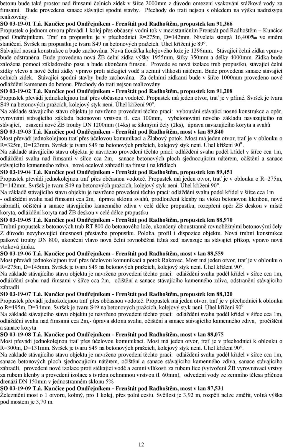 Kunčice pod Ondřejníkem - Frenštát pod Radhoštěm, propustek km 91,366 Propustek o jednom otvoru převádí 1 kolej přes občasný vodní tok v mezistaničním Frenštát pod Radhoštěm Kunčice pod Ondřejníkem.