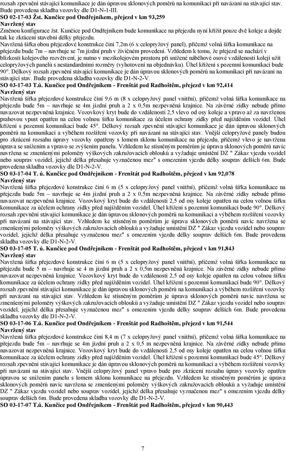 Navržená šířka obou přejezdové konstrukce činí 7,2m (6 x celopryžový panel), přičemž volná šířka komunikace na přejezdu bude 7m navrhuje se 7m jízdní pruh v živičném provedení.