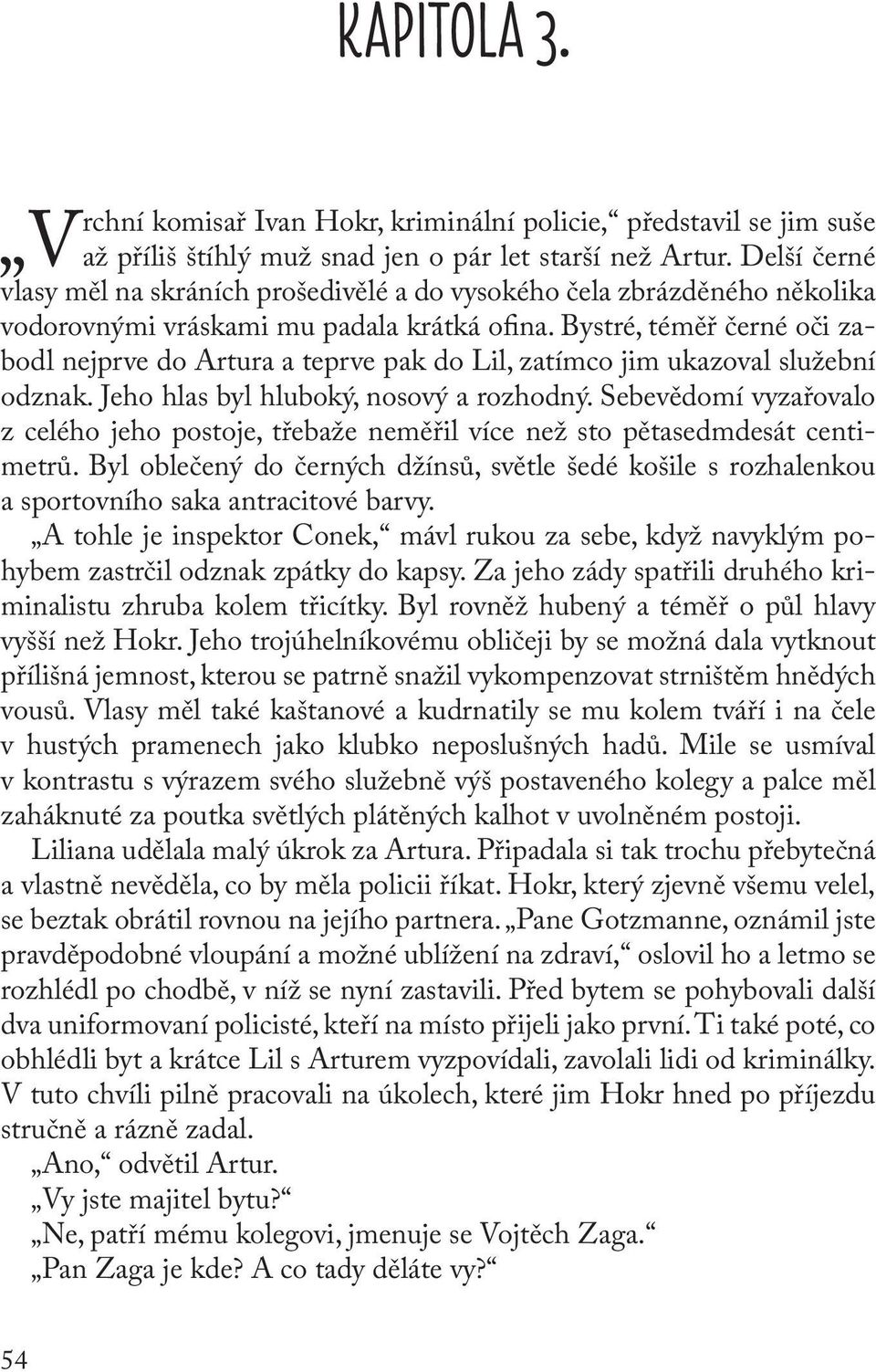 Bystré, téměř černé oči zabodl nejprve do Artura a teprve pak do Lil, zatímco jim ukazoval služební odznak. Jeho hlas byl hluboký, nosový a rozhodný.