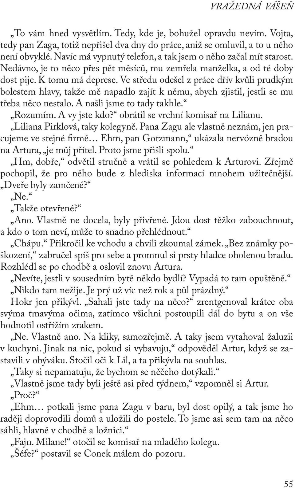 Ve středu odešel z práce dřív kvůli prudkým bolestem hlavy, takže mě napadlo zajít k němu, abych zjistil, jestli se mu třeba něco nestalo. A našli jsme to tady takhle. Rozumím. A vy jste kdo?