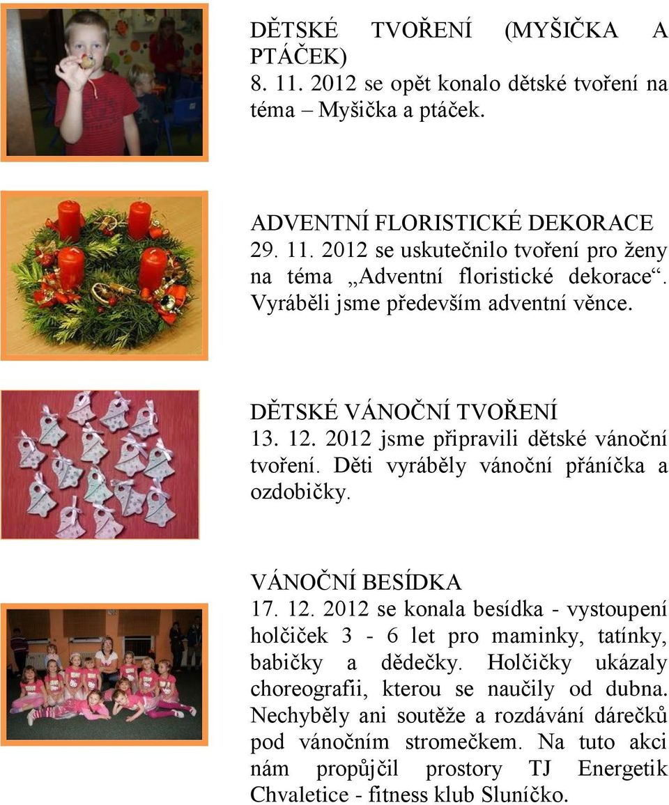 VÁNOČNÍ BESÍDKA 17. 12. 2012 se konala besídka - vystoupení holčiček 3-6 let pro maminky, tatínky, babičky a dědečky. Holčičky ukázaly choreografii, kterou se naučily od dubna.