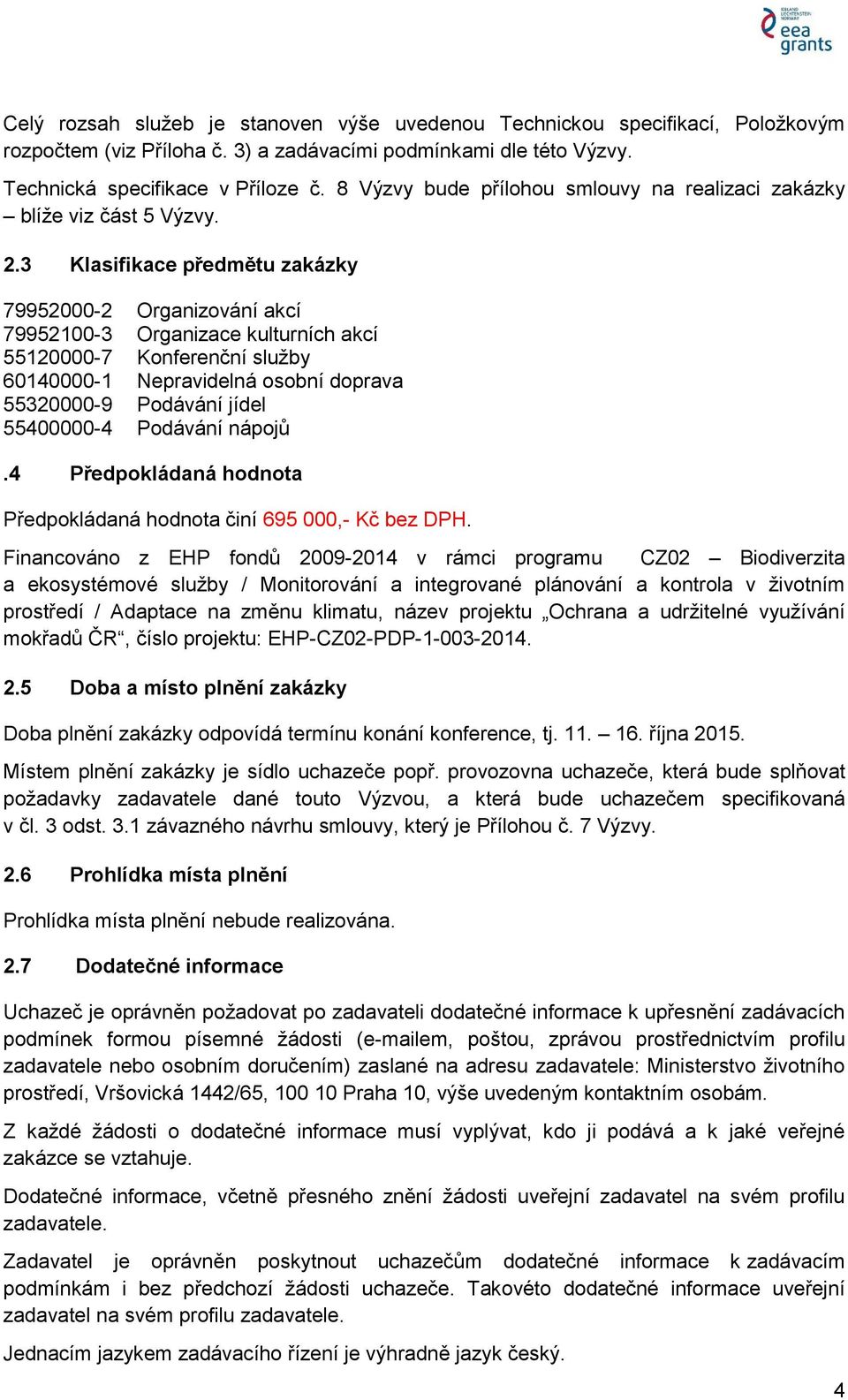 3 Klasifikace předmětu zakázky 79952000-2 Organizování akcí 79952100-3 Organizace kulturních akcí 55120000-7 Konferenční služby 60140000-1 Nepravidelná osobní doprava 55320000-9 Podávání jídel