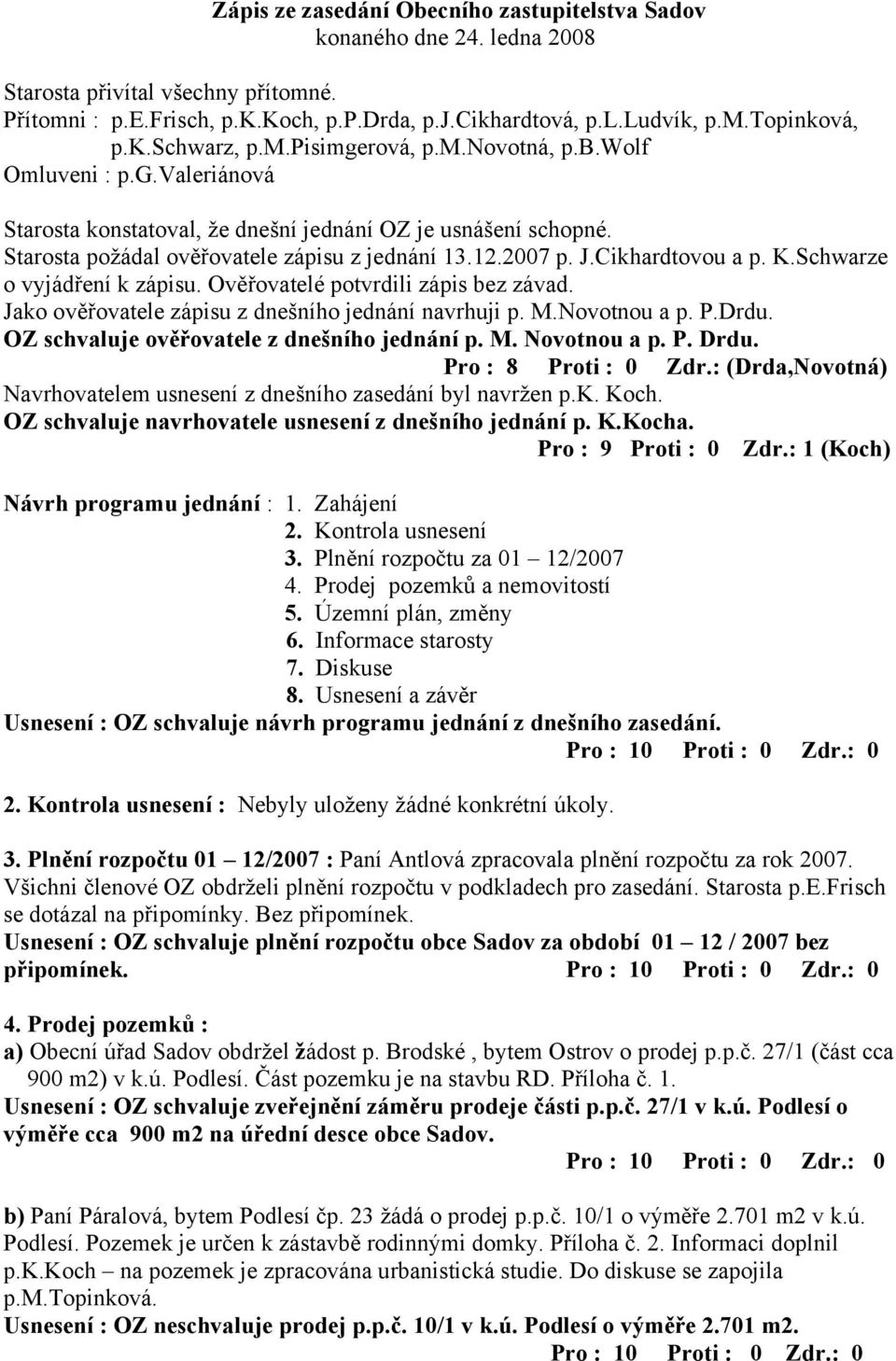 J.Cikhardtovou a p. K.Schwarze o vyjádření k zápisu. Ověřovatelé potvrdili zápis bez závad. Jako ověřovatele zápisu z dnešního jednání navrhuji p. M.Novotnou a p. P.Drdu.