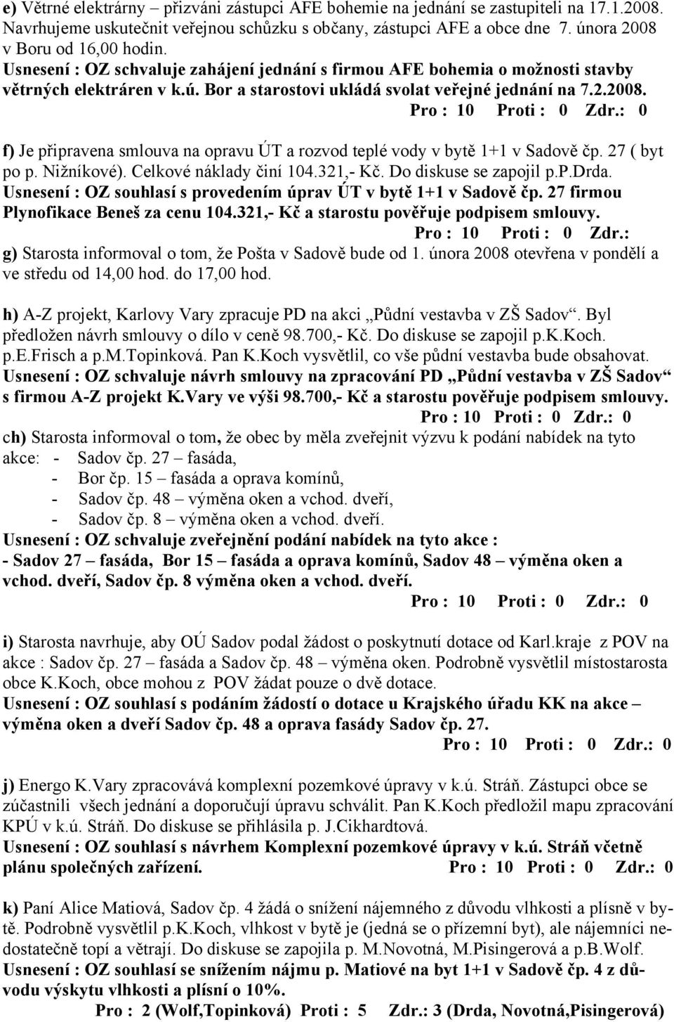 f) Je připravena smlouva na opravu ÚT a rozvod teplé vody v bytě 1+1 v Sadově čp. 27 ( byt po p. Nižníkové). Celkové náklady činí 104.321,- Kč. Do diskuse se zapojil p.p.drda.