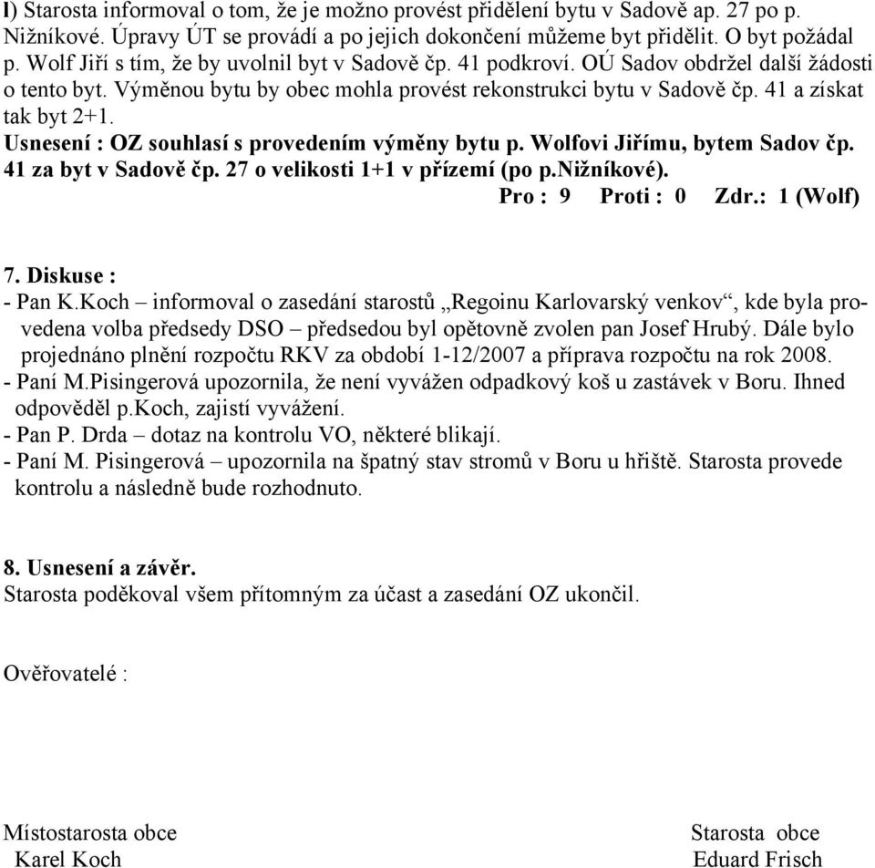 Usnesení : OZ souhlasí s provedením výměny bytu p. Wolfovi Jiřímu, bytem Sadov čp. 41 za byt v Sadově čp. 27 o velikosti 1+1 v přízemí (po p.nižníkové). Pro : 9 Proti : 0 Zdr.: 1 (Wolf) 7.