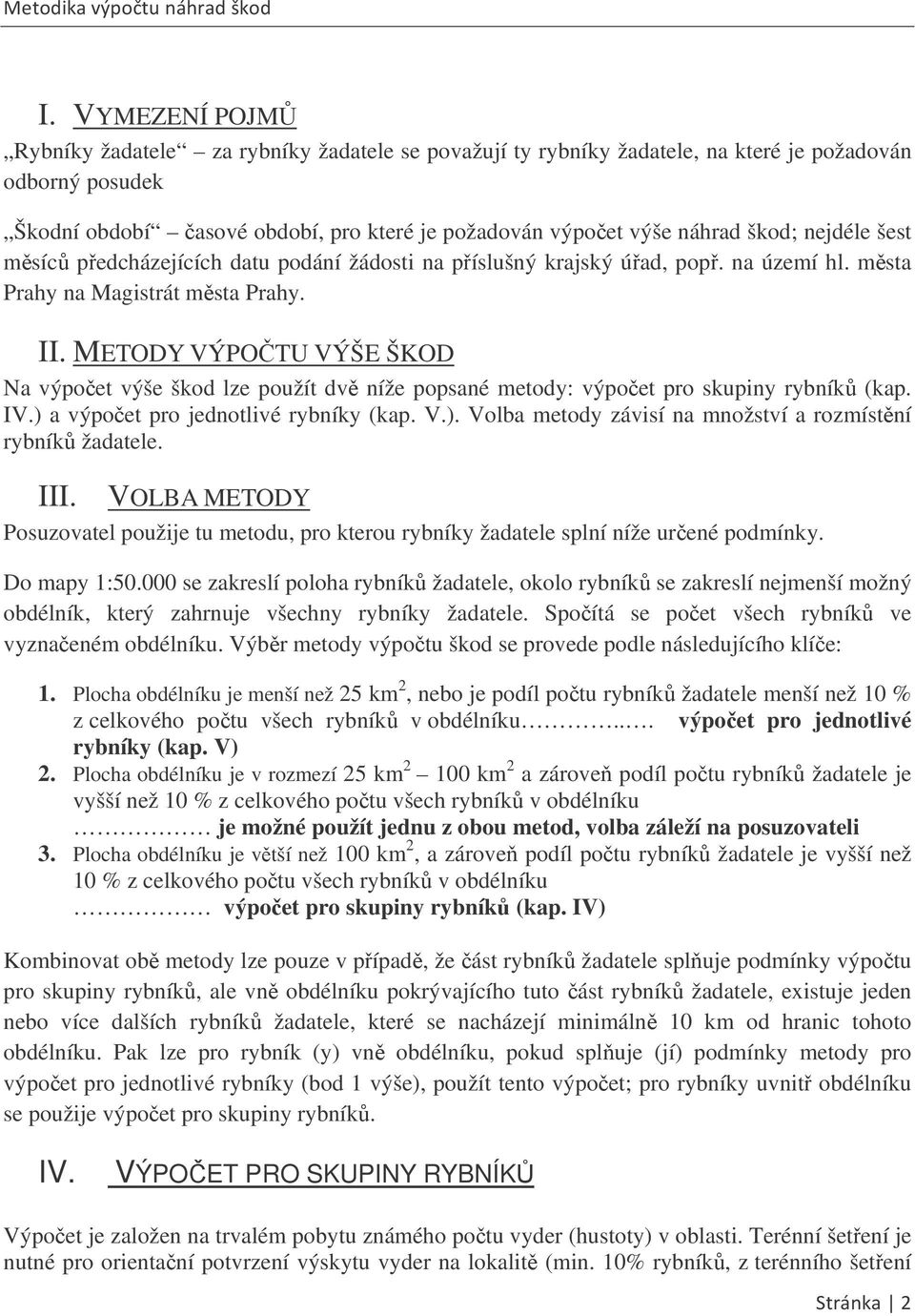 METODY VÝPOTU VÝŠE ŠKOD Na výpoet výše škod lze použít dv níže popsané metody: výpoet pro skupiny rybník (kap. IV.) a výpoet pro jednotlivé rybníky (kap. V.). Volba metody závisí na množství a rozmístní rybník žadatele.