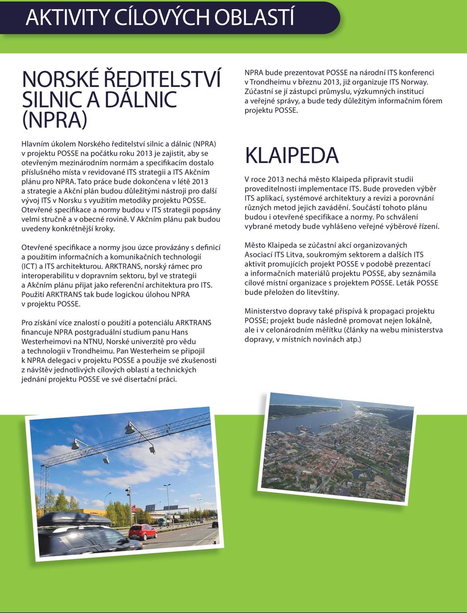 Tato práce bude dokončena v létě 2013 a strategie a Akční plán budou důležitými nástroji pro další vývoj ITS v Norsku s využitím metodiky projektu POSSE.