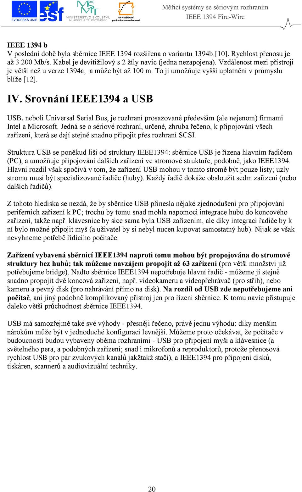 Srovnání IEEE1394 a USB USB, neboli Universal Serial Bus, je rozhraní prosazované především (ale nejenom) firmami Intel a Microsoft.