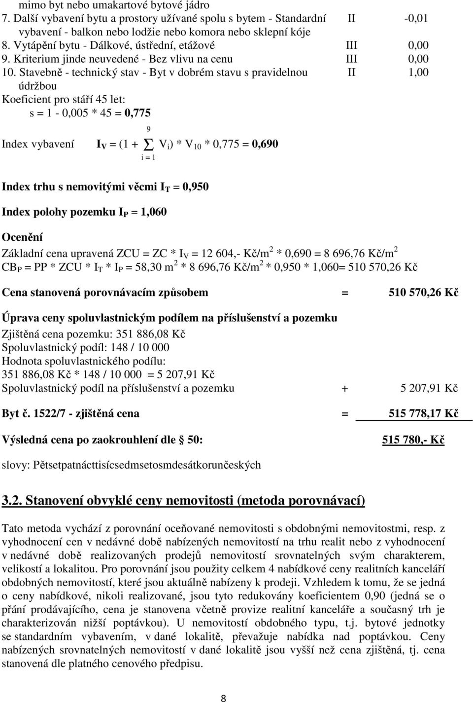 Stavebně - technický stav - Byt v dobrém stavu s pravidelnou II 1,00 údržbou Koeficient pro stáří 45 let: s = 1-0,005 * 45 = 0,775 9 Index vybavení I V = (1 + Σ V i ) * V 10 * 0,775 = 0,690 i = 1