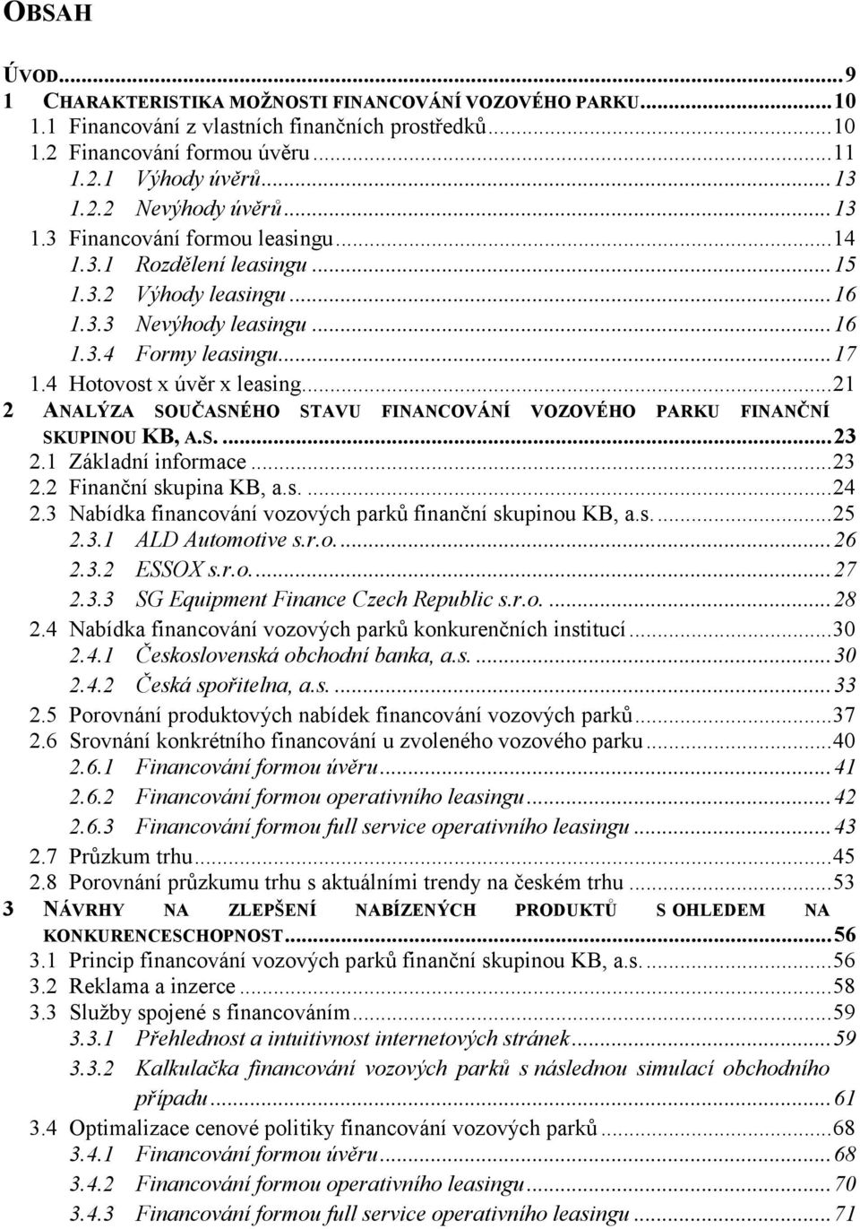 .. 21 2 ANALÝZA SOUČASNÉHO STAVU FINANCOVÁNÍ VOZOVÉHO PARKU FINANČNÍ SKUPINOU KB, A.S.... 23 2.1 Základní informace... 23 2.2 Finanční skupina KB, a.s.... 24 2.