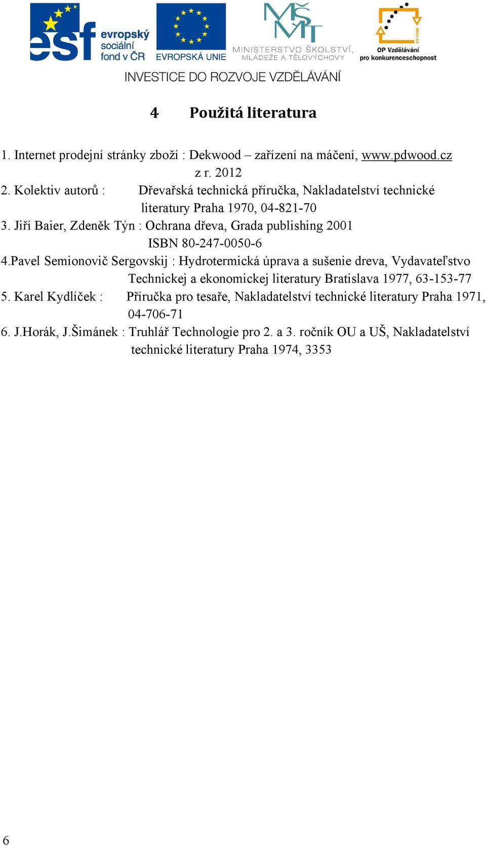 Jiří Baier, Zdeněk Týn : Ochrana dřeva, Grada publishing 2001 ISBN 80-247-0050-6 4.