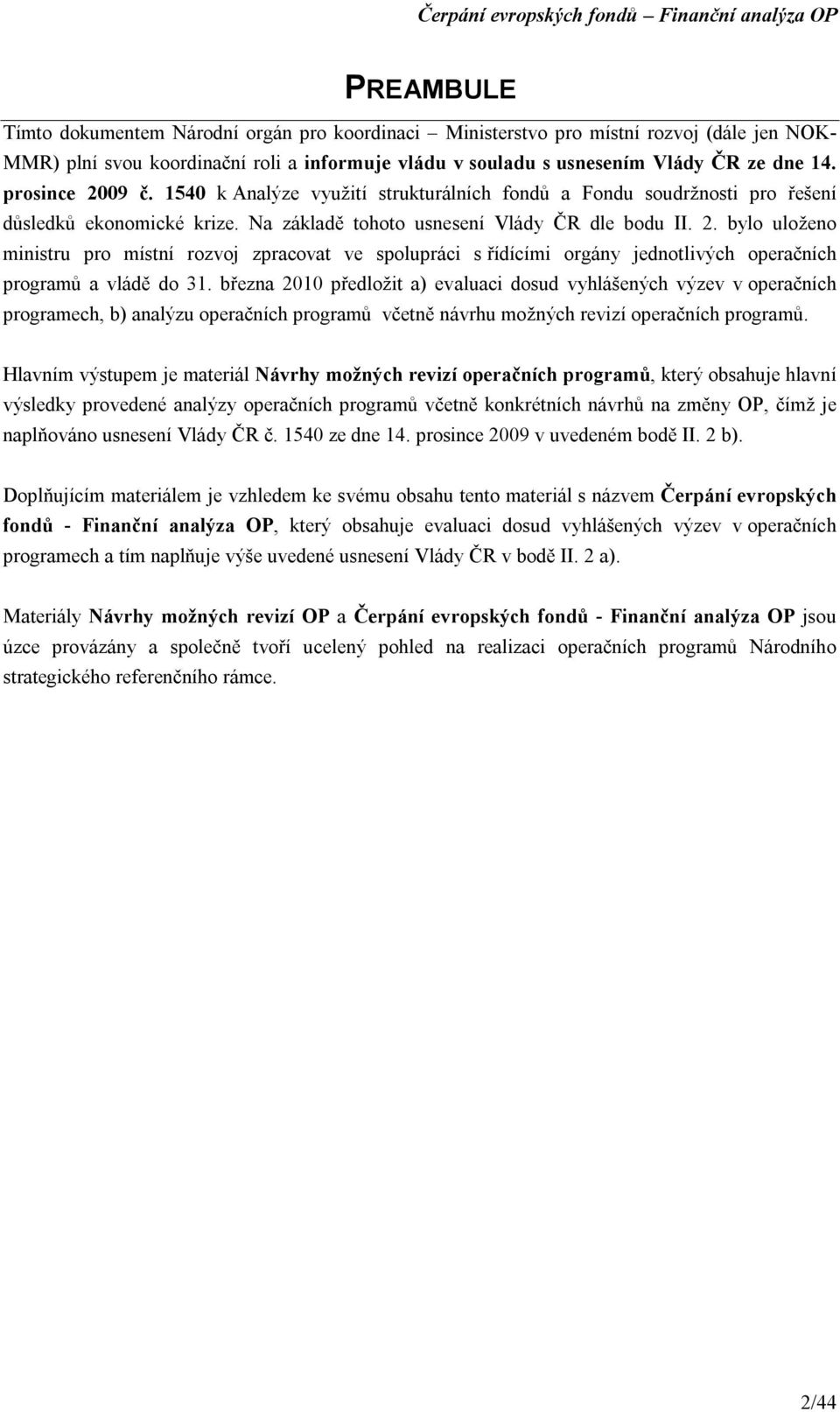 března 2010 předložit a) evaluaci dosud vyhlášených výzev v operačních programech, b) analýzu operačních programů včetně návrhu možných revizí operačních programů.