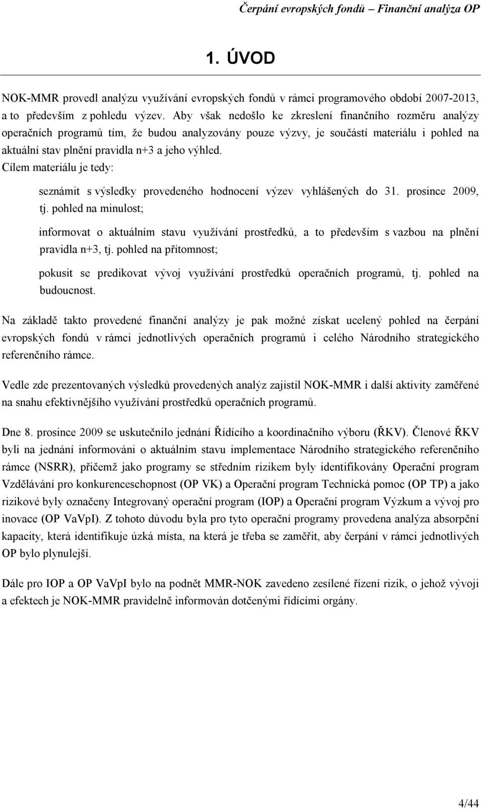 Cílem materiálu je tedy: seznámit s výsledky provedeného hodnocení výzev vyhlášených do 31. prosince 2009, tj.