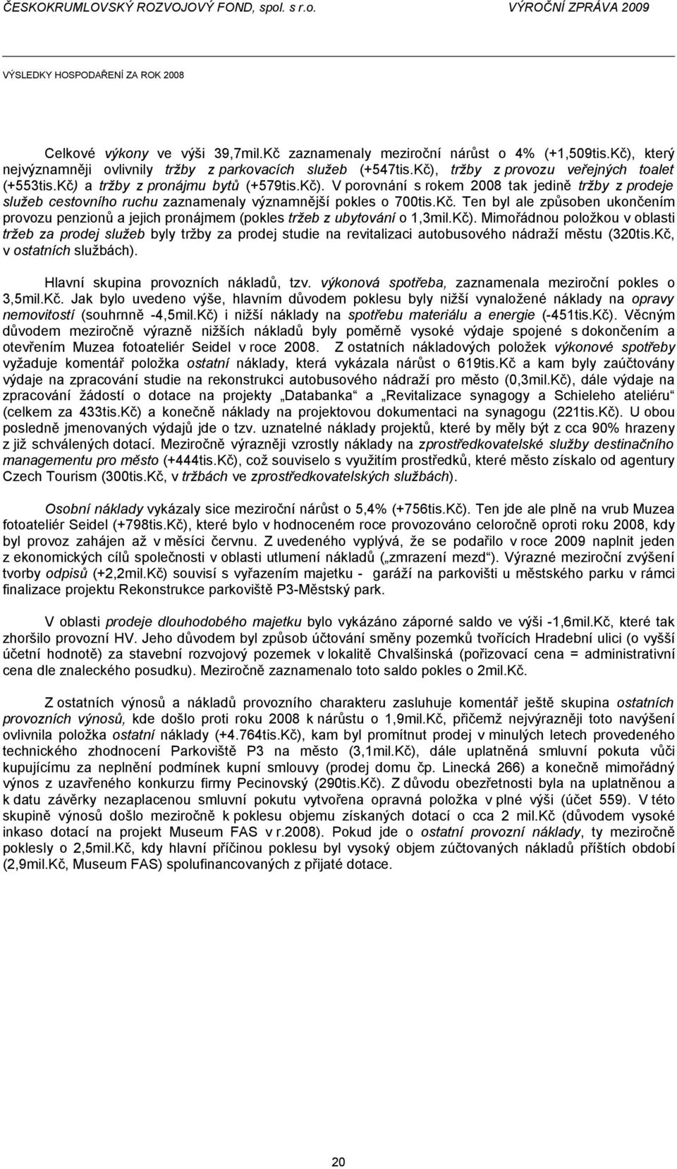 Kč. Ten byl ale způsoben ukončením provozu penzionů a jejich pronájmem (pokles tržeb z ubytování o 1,3mil.Kč).