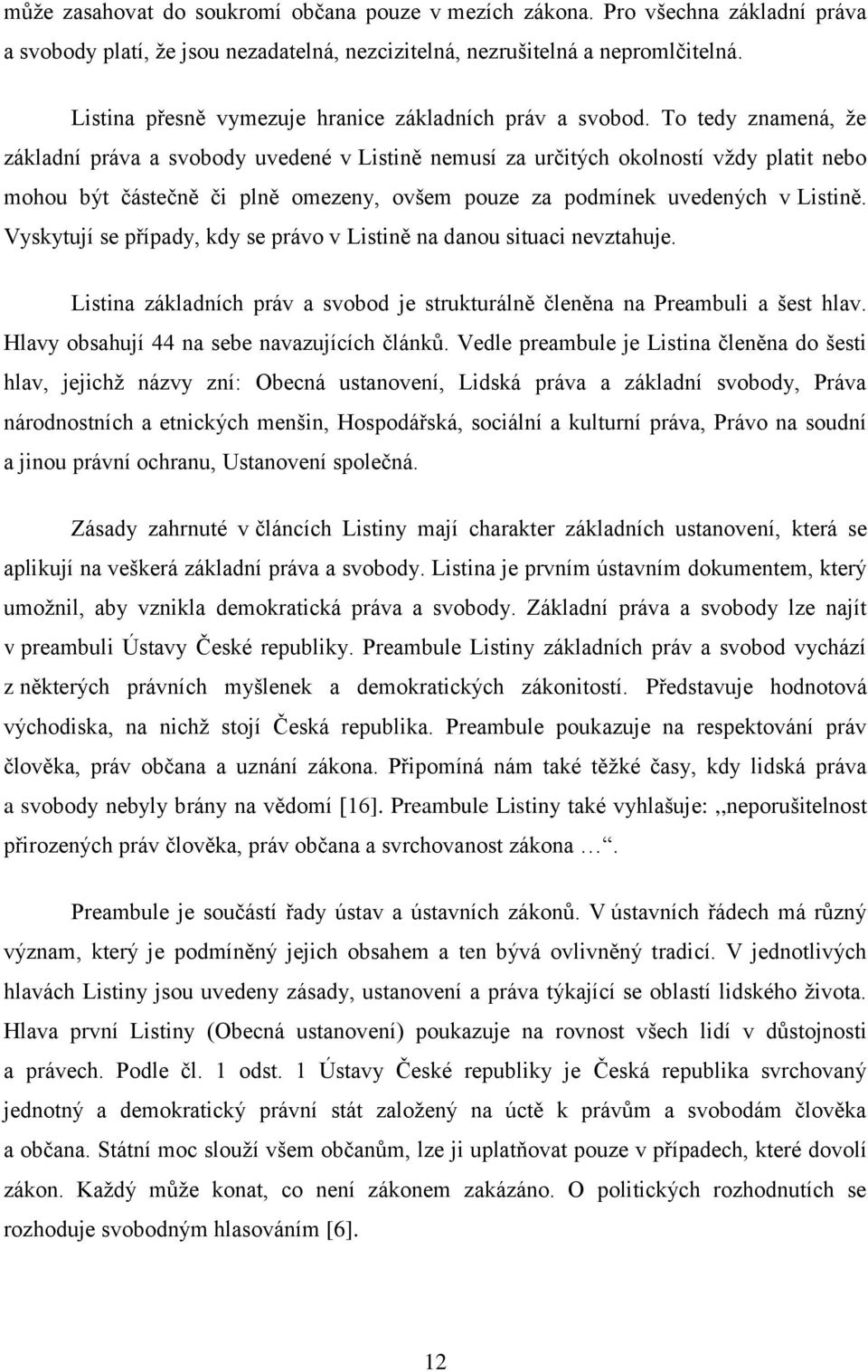 To tedy znamená, že základní práva a svobody uvedené v Listině nemusí za určitých okolností vždy platit nebo mohou být částečně či plně omezeny, ovšem pouze za podmínek uvedených v Listině.