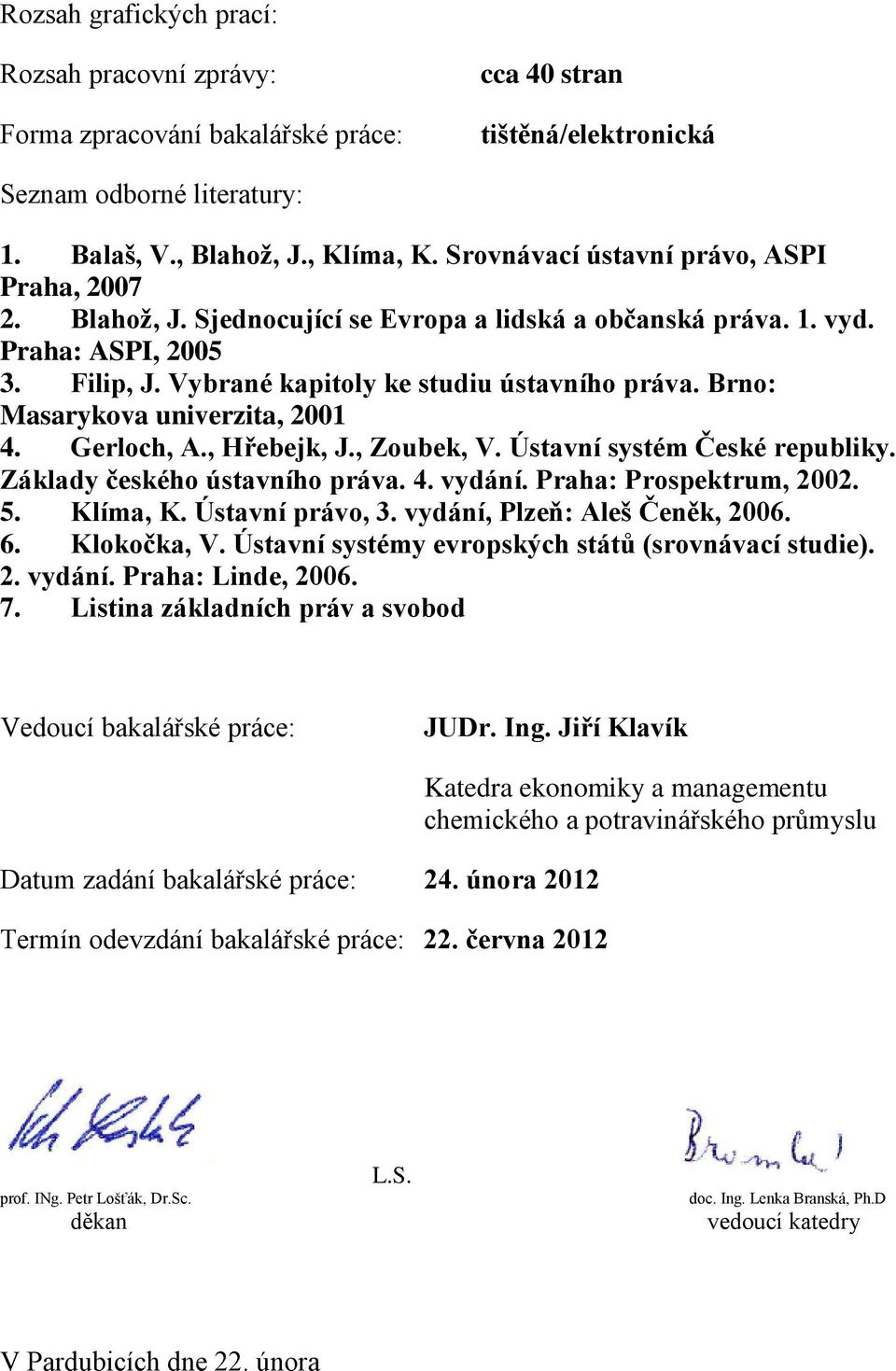 Brno: Masarykova univerzita, 2001 4. Gerloch, A., Hřebejk, J., Zoubek, V. Ústavní systém České republiky. Základy českého ústavního práva. 4. vydání. Praha: Prospektrum, 2002. 5. Klíma, K.