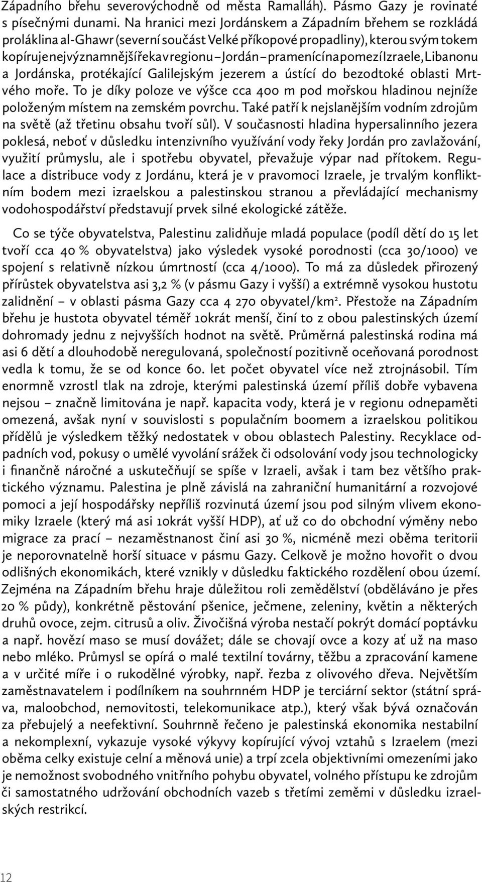 pomezí Izraele, Libanonu a Jordánska, protékající Galilejským jezerem a ústící do bezodtoké oblasti Mrtvého moře.