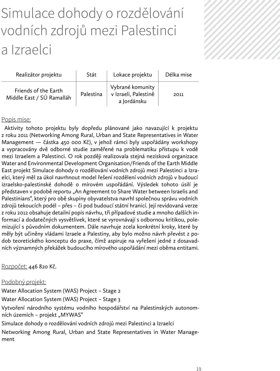 Water Management částka 450 000 Kč), v jehož rámci byly uspořádány workshopy a vypracovány dvě odborné studie zaměřené na problematiku přístupu k vodě mezi Izraelem a Palestinci.