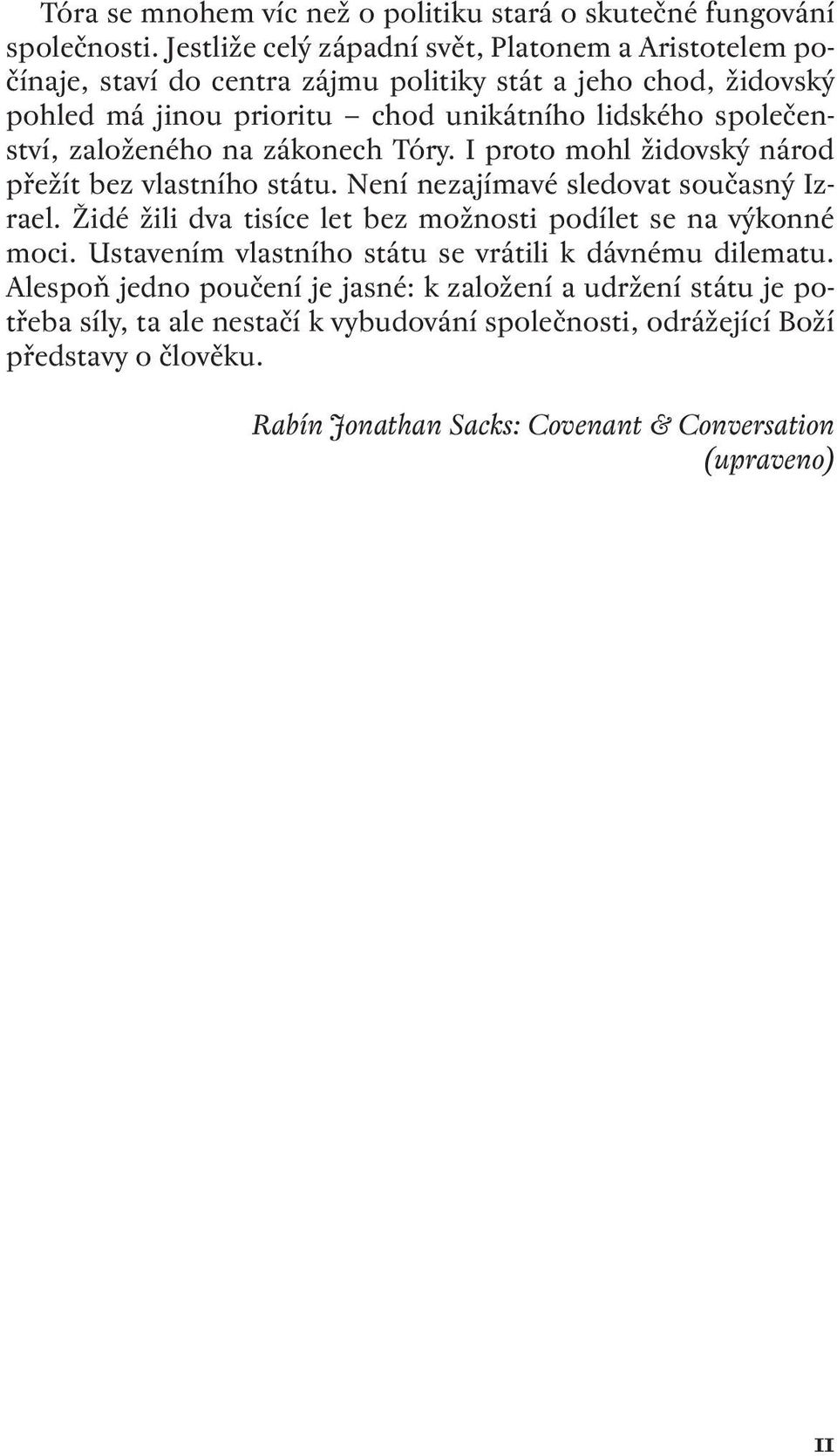 společenství, založeného na zákonech Tóry. I proto mohl židovský národ přežít bez vlastního státu. Není nezajímavé sledovat současný Izrael.