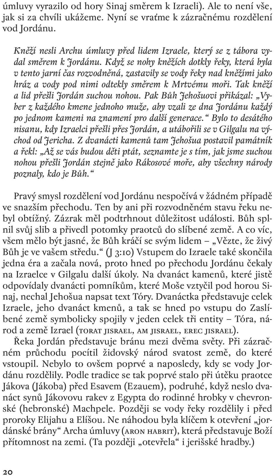 Když se nohy kněžích dotkly řeky, která byla v tento jarní čas rozvodněná, zastavily se vody řeky nad kněžími jako hráz a vody pod nimi odtekly směrem k Mrtvému moři.