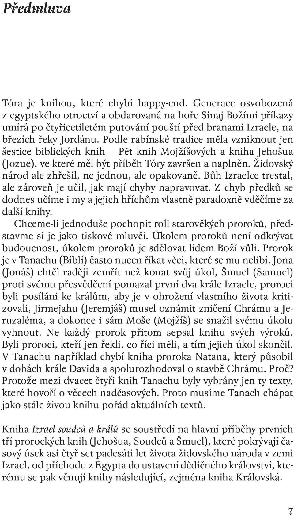 Podle rabínské tradice měla vzniknout jen šestice biblických knih Pět knih Mojžíšových a kniha Jehošua (Jozue), ve které měl být příběh Tóry završen a naplněn.