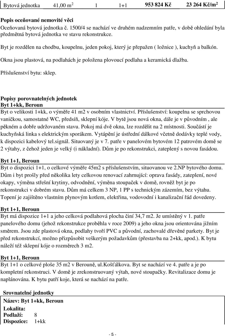 Byt je rozdělen na chodbu, koupelnu, jeden pokoj, který je přepažen ( ložnice ), kuchyň a balkón. Okna jsou plastová, na podlahách je položena plovoucí podlaha a keramická dlažba.