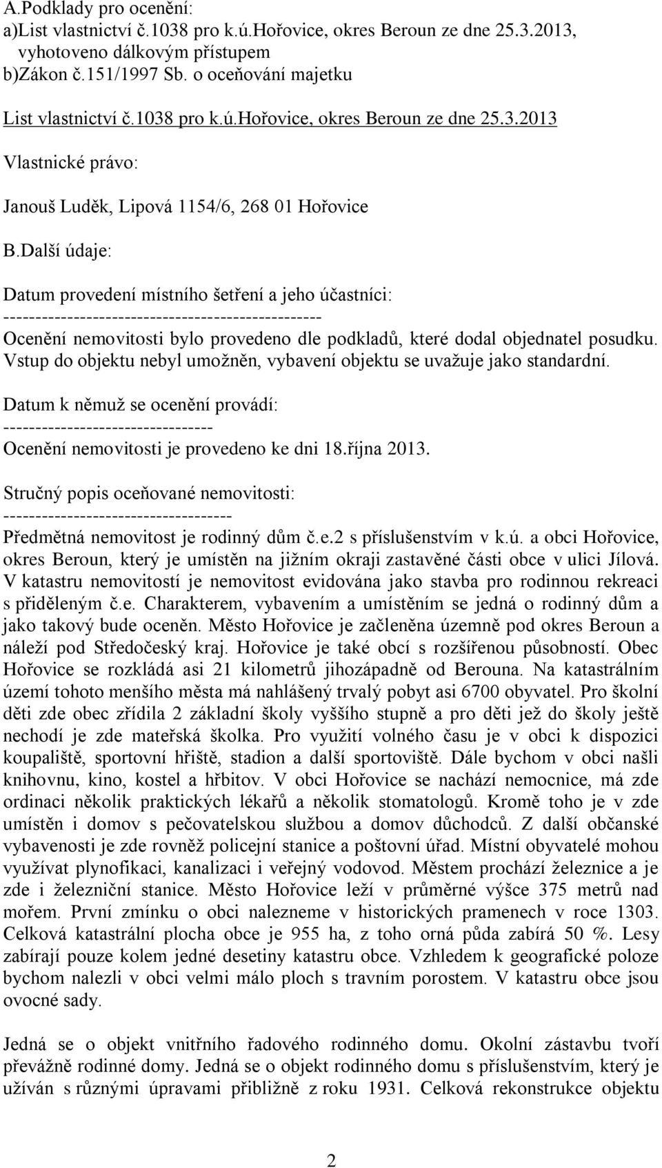 Další údaje: Datum provedení místního šetření a jeho účastníci: -------------------------------------------------- Ocenění nemovitosti bylo provedeno dle podkladů, které dodal objednatel posudku.