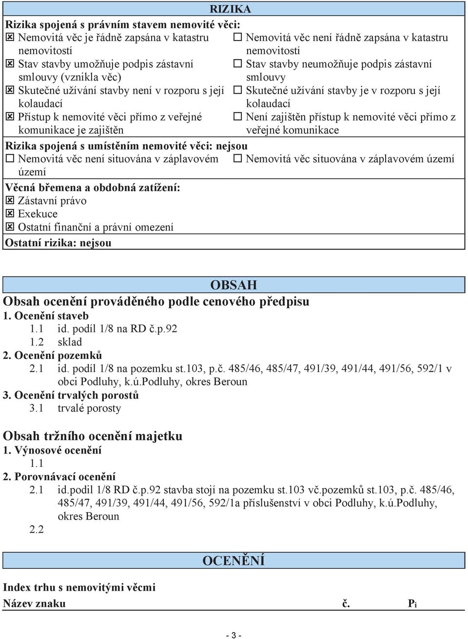 k nemovité věci přímo z veřejné Není zajištěn přístup k nemovité věci přímo z komunikace je zajištěn veřejné komunikace Rizika spojená s umístěním nemovité věci: nejsou Nemovitá věc není situována v