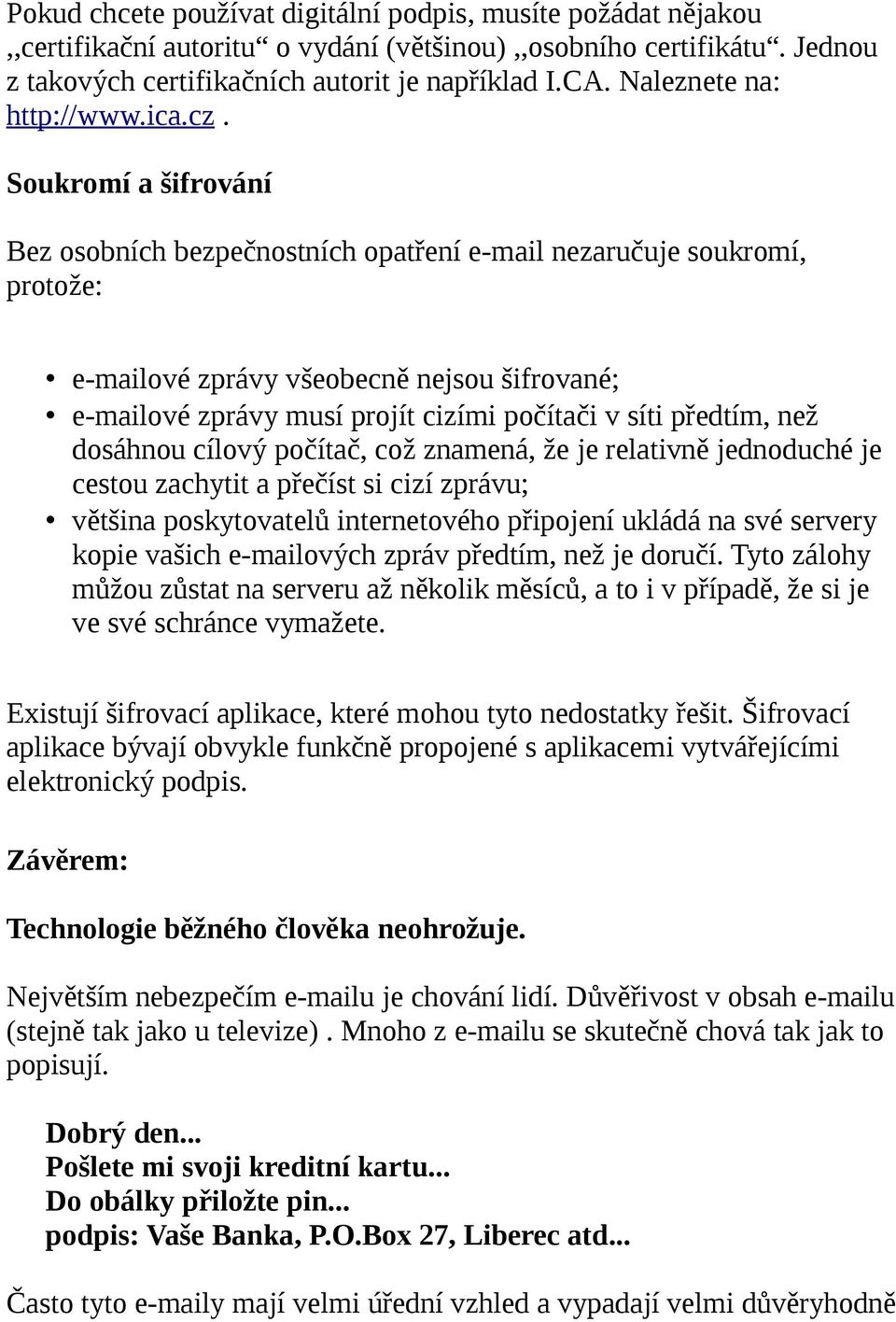 Soukromí a šifrování Bez osobních bezpečnostních opatření e-mail nezaručuje soukromí, protože: e-mailové zprávy všeobecně nejsou šifrované; e-mailové zprávy musí projít cizími počítači v síti