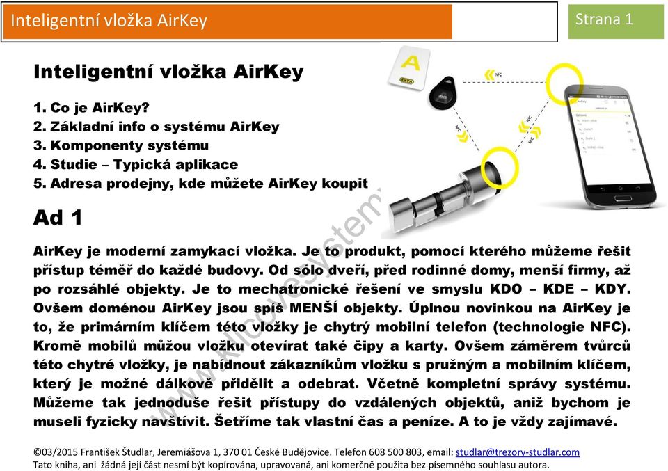 Od sólo dveří, před rodinné domy, menší firmy, až po rozsáhlé objekty. Je to mechatronické řešení ve smyslu KDO KDE KDY. Ovšem doménou AirKey jsou spíš MENŠÍ objekty.