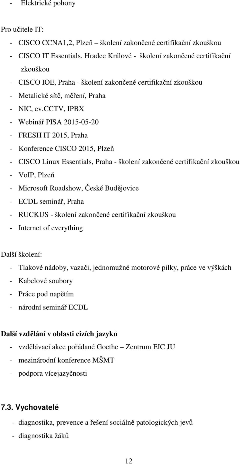 cctv, IPBX - Webinář PISA 2015-05-20 - FRESH IT 2015, Praha - Konference CISCO 2015, Plzeň - CISCO Linux Essentials, Praha - školení zakončené certifikační zkouškou - VoIP, Plzeň - Microsoft