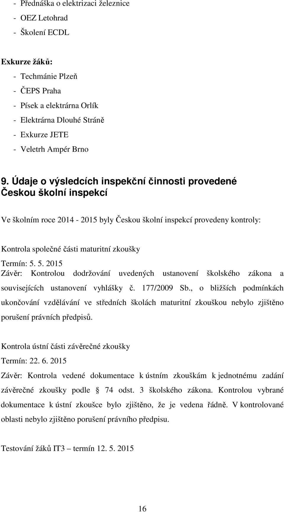 Údaje o výsledcích inspekční činnosti provedené Českou školní inspekcí Ve školním roce 2014-2015 byly Českou školní inspekcí provedeny kontroly: Kontrola společné části maturitní zkoušky Termín: 5.