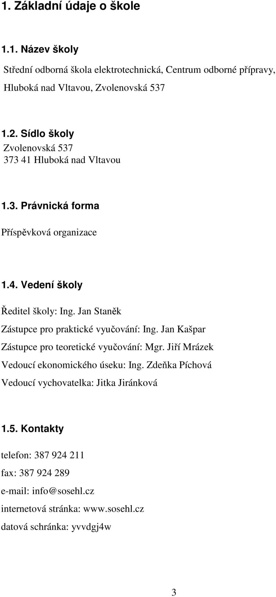 Jan Staněk Zástupce pro praktické vyučování: Ing. Jan Kašpar Zástupce pro teoretické vyučování: Mgr. Jiří Mrázek Vedoucí ekonomického úseku: Ing.